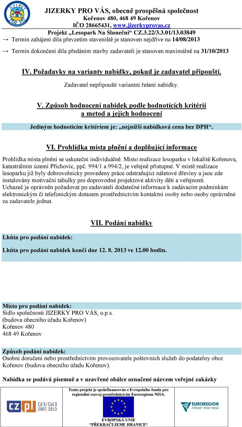 Způsob hodnocení nabídek podle hodnotících kritérií a metod a jejich hodnocení Jediným hodnotícím kritériem je: nejnižší nabídková cena bez DPH. VI.