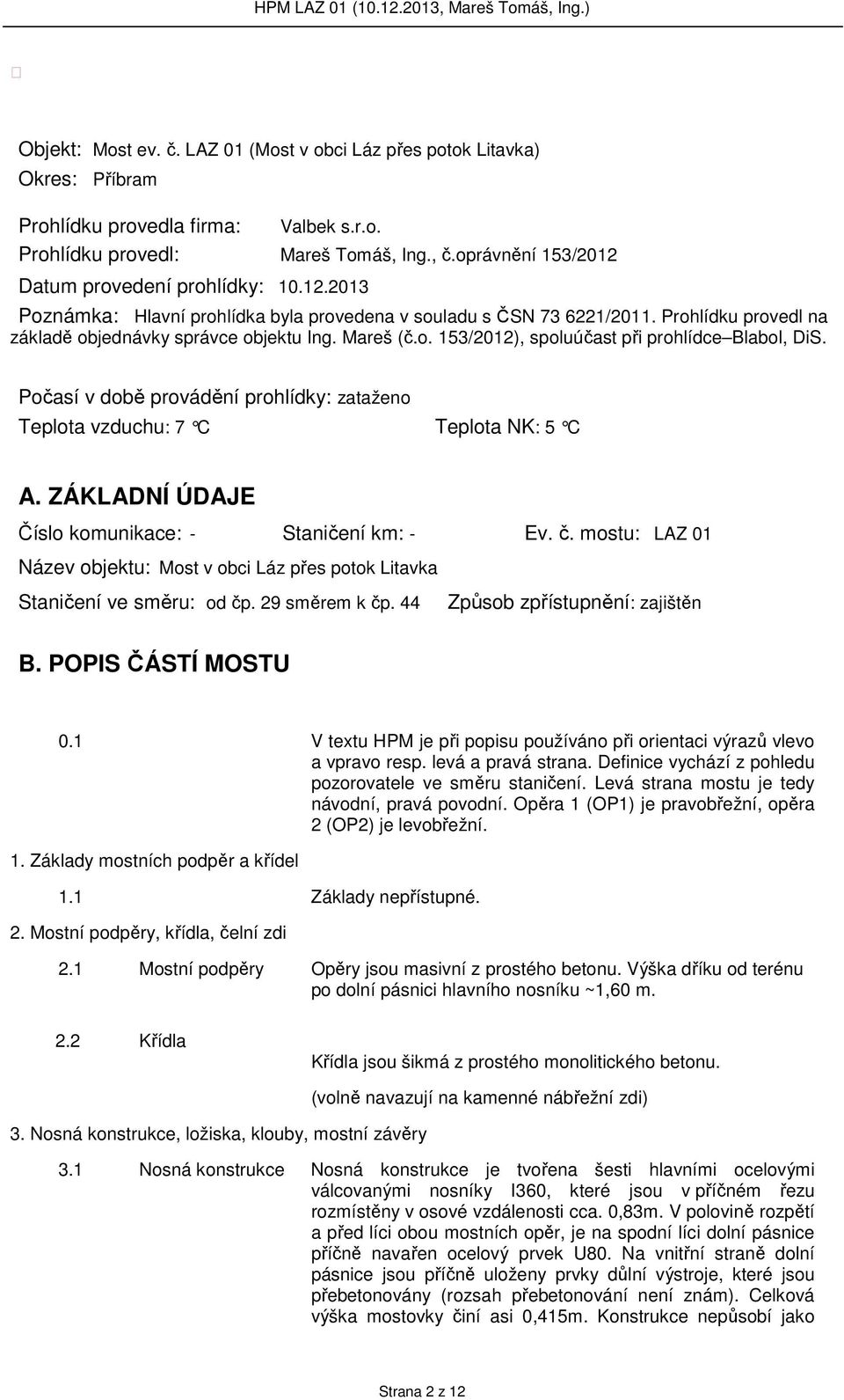 o. 153/2012), spoluúčast při prohlídce Blabol, DiS. Počasí v době provádění prohlídky: zataženo Teplota vzduchu: 7 C Teplota NK: 5 C A. ZÁKLADNÍ ÚDAJE Číslo komunikace: - Staničení km: - Ev. č.