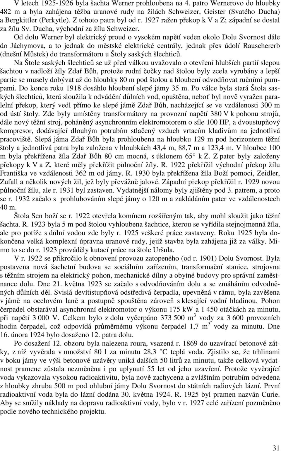 Od dolu Werner byl elektrický proud o vysokém napětí veden okolo Dolu Svornost dále do Jáchymova, a to jednak do městské elektrické centrály, jednak přes údolí Rauschererb (dnešní Můstek) do