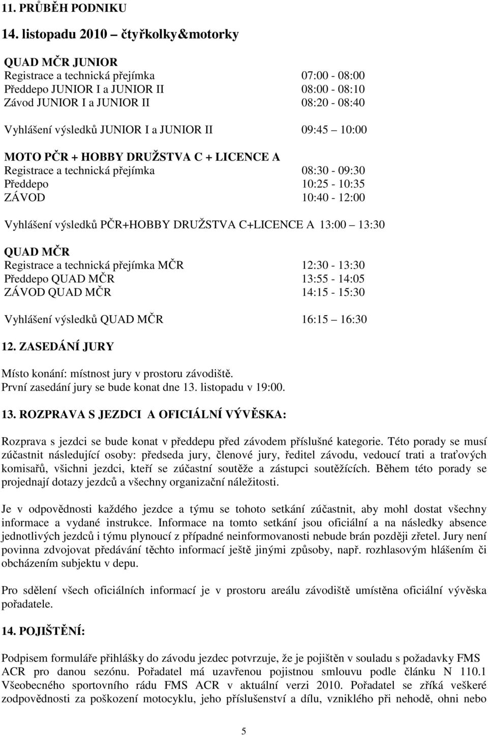 I a JUNIOR II 09:45 10:00 MOTO PČR + HOBBY DRUŽSTVA C + LICENCE A Registrace a technická přejímka 08:30-09:30 Předdepo 10:25-10:35 ZÁVOD 10:40-12:00 Vyhlášení výsledků PČR+HOBBY DRUŽSTVA C+LICENCE A