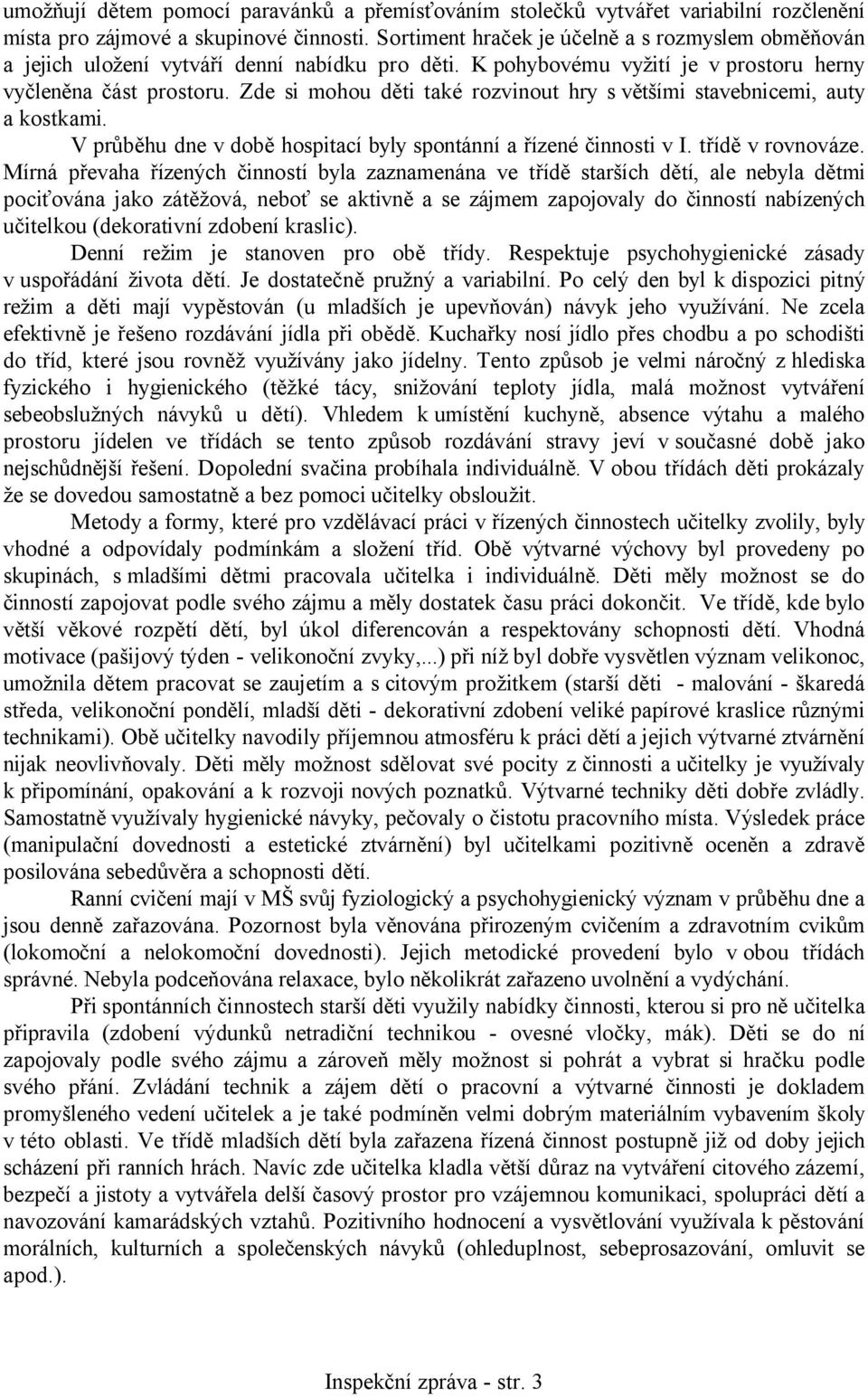 Zde si mohou děti také rozvinout hry s většími stavebnicemi, auty a kostkami. V průběhu dne v době hospitací byly spontánní a řízené činnosti v I. třídě v rovnováze.