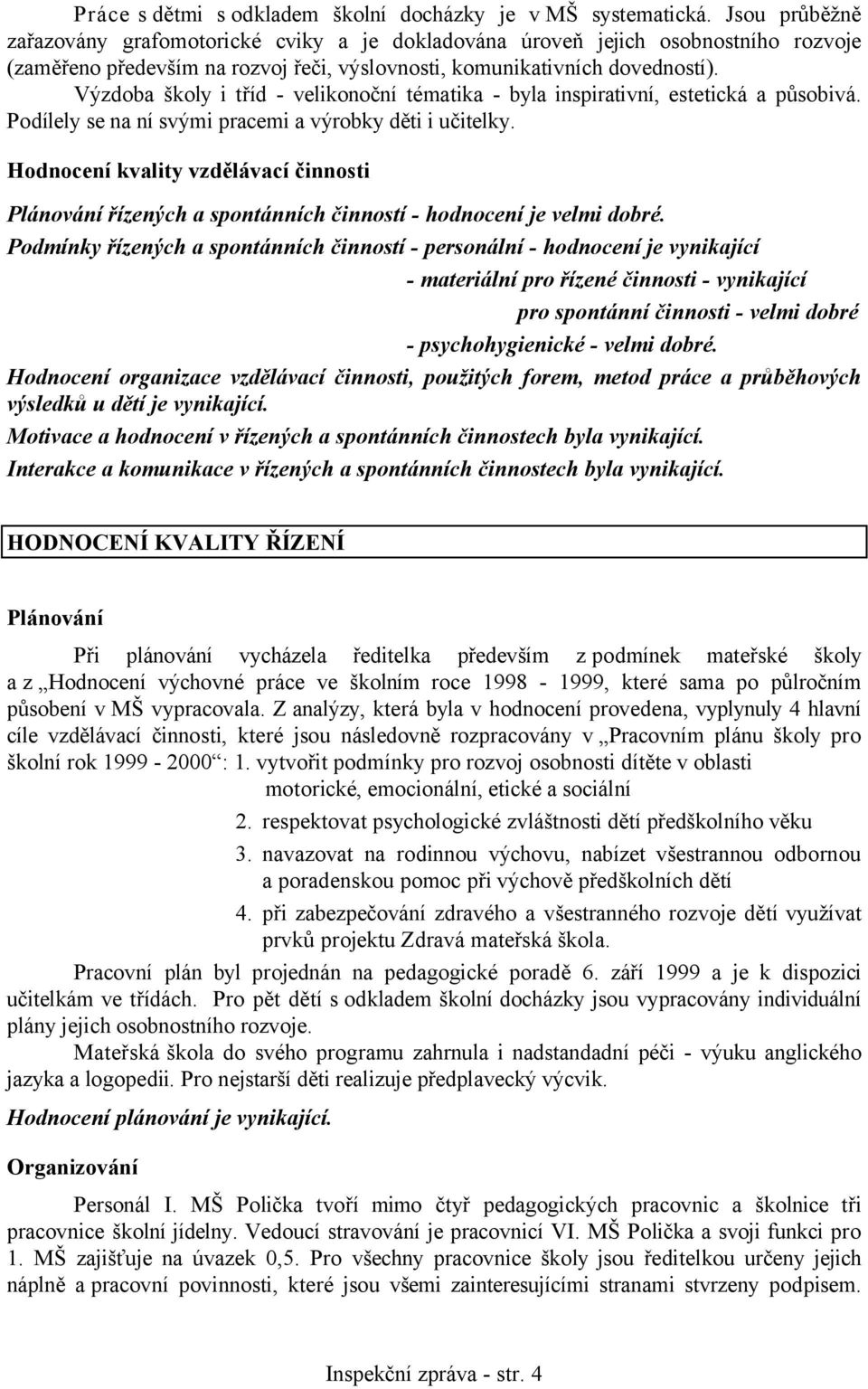 Výzdoba školy i tříd - velikonoční tématika - byla inspirativní, estetická a působivá. Podílely se na ní svými pracemi a výrobky děti i učitelky.