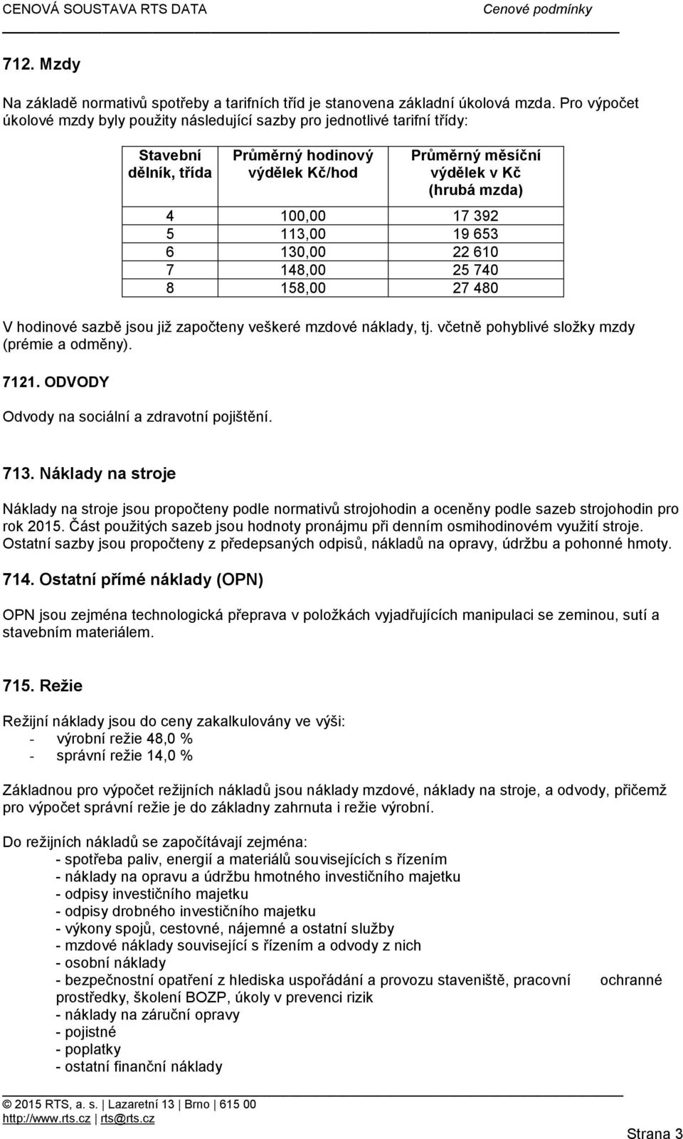 392 5 113,00 19 653 6 130,00 22 610 7 148,00 25 740 8 158,00 27 480 V hodinové sazbě jsou již započteny veškeré mzdové náklady, tj. včetně pohyblivé složky mzdy (prémie a odměny). 7121.