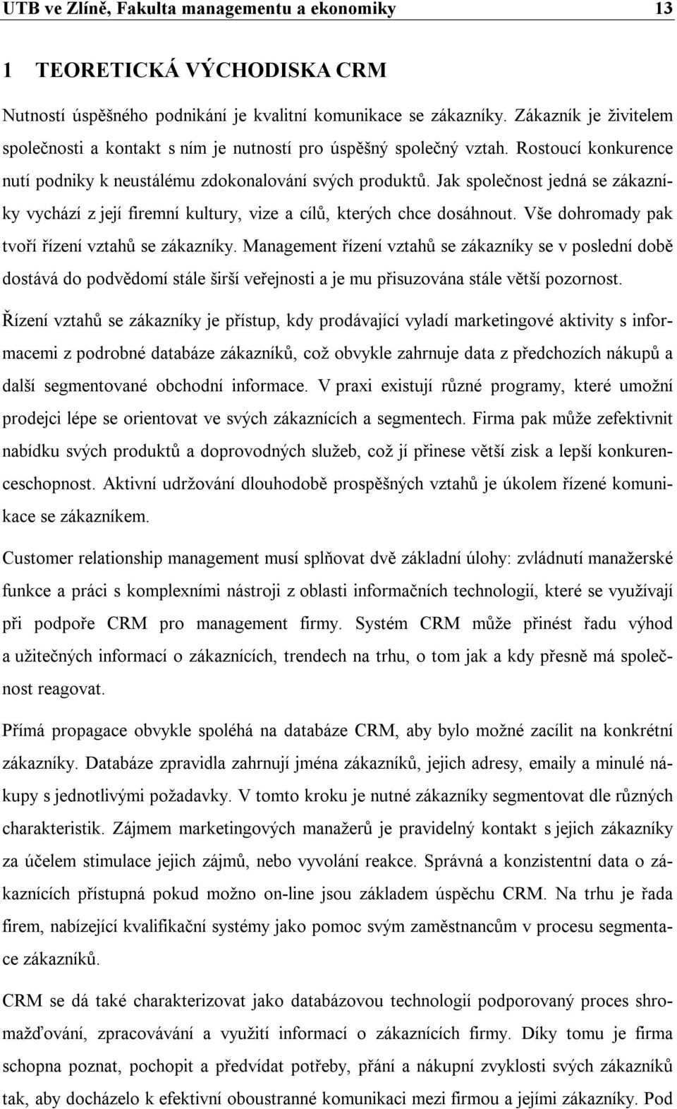 Jak společnost jedná se zákazníky vychází z její firemní kultury, vize a cílů, kterých chce dosáhnout. Vše dohromady pak tvoří řízení vztahů se zákazníky.