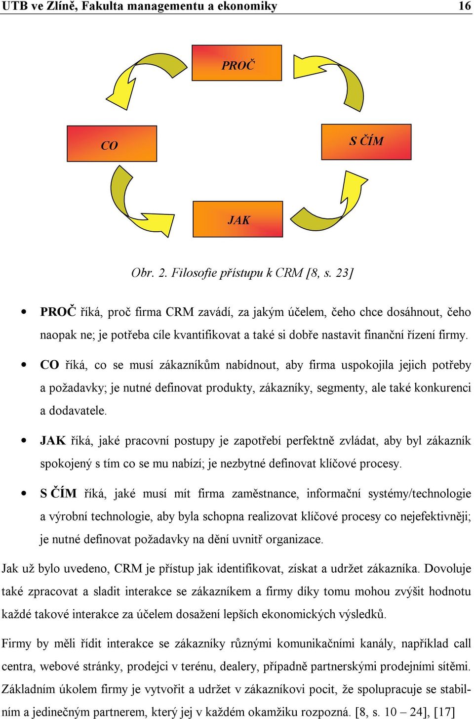 CO říká, co se musí zákazníkům nabídnout, aby firma uspokojila jejich potřeby a požadavky; je nutné definovat produkty, zákazníky, segmenty, ale také konkurenci a dodavatele.