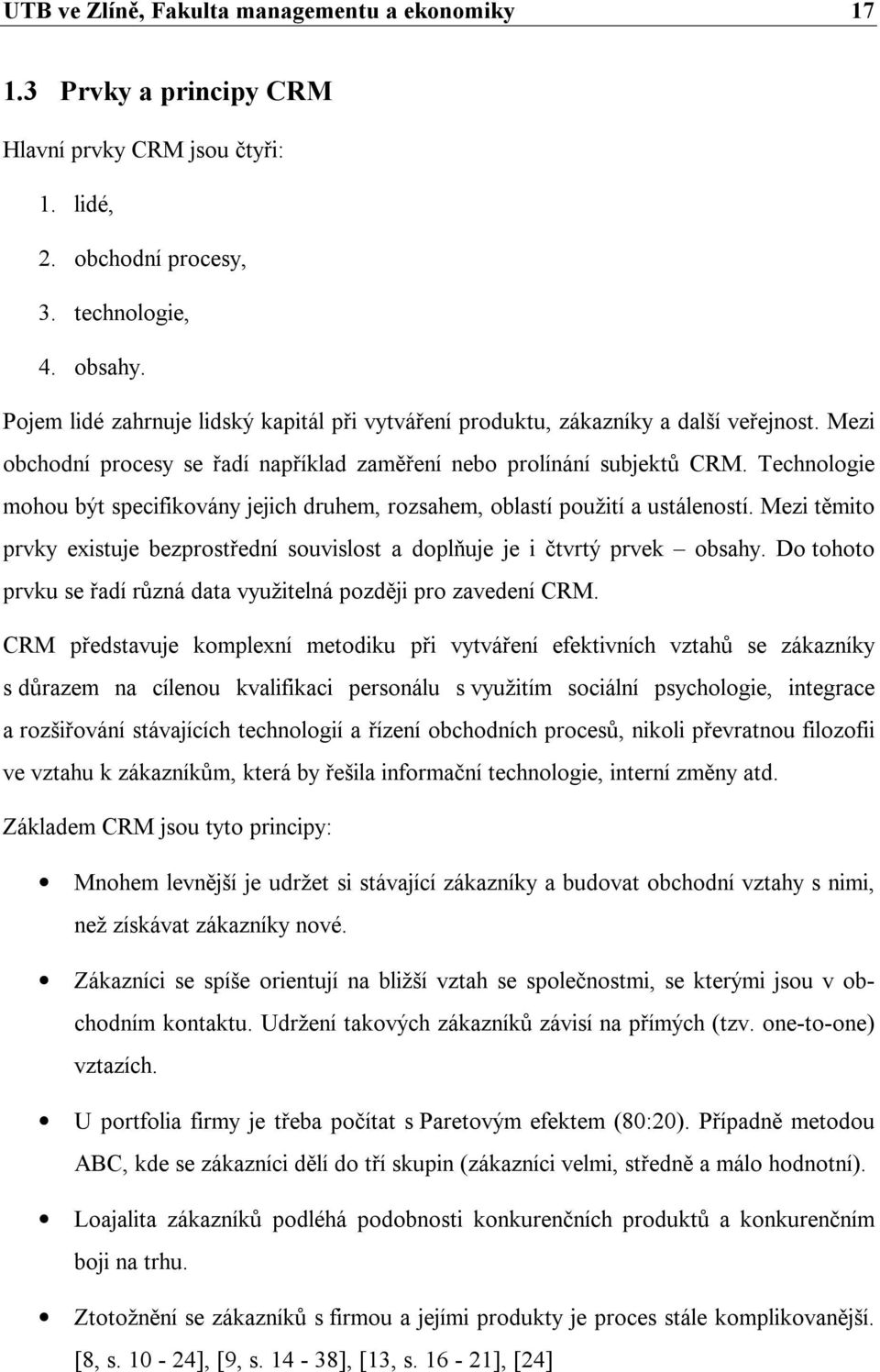 Technologie mohou být specifikovány jejich druhem, rozsahem, oblastí použití a ustáleností. Mezi těmito prvky existuje bezprostřední souvislost a doplňuje je i čtvrtý prvek obsahy.