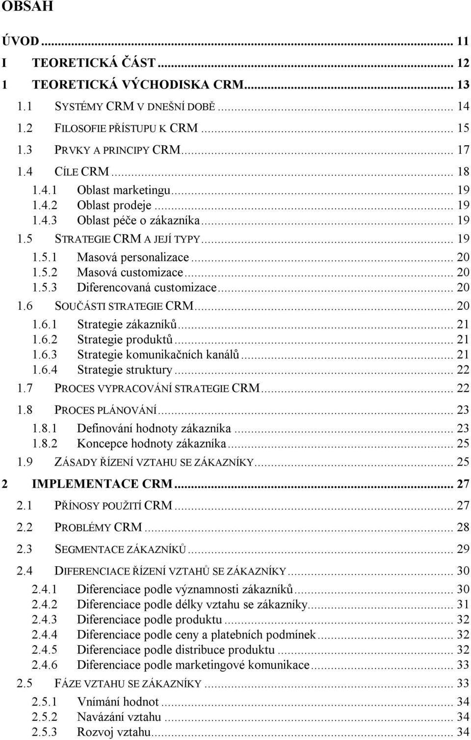 .. 20 1.6 SOUČÁSTI STRATEGIE CRM... 20 1.6.1 Strategie zákazníků... 21 1.6.2 Strategie produktů... 21 1.6.3 Strategie komunikačních kanálů... 21 1.6.4 Strategie struktury... 22 1.