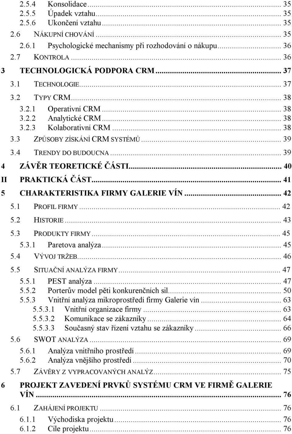 .. 39 3.4 TRENDY DO BUDOUCNA... 39 4 ZÁVĚR TEORETICKÉ ČÁSTI... 40 II PRAKTICKÁ ČÁST... 41 5 CHARAKTERISTIKA FIRMY GALERIE VÍN... 42 5.1 PROFIL FIRMY... 42 5.2 HISTORIE... 43 5.3 PRODUKTY FIRMY... 45 5.