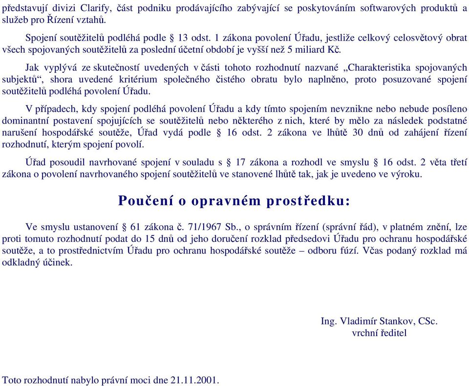 Jak vyplývá ze skutečností uvedených v části tohoto rozhodnutí nazvané Charakteristika spojovaných subjektů, shora uvedené kritérium společného čistého obratu bylo naplněno, proto posuzované spojení