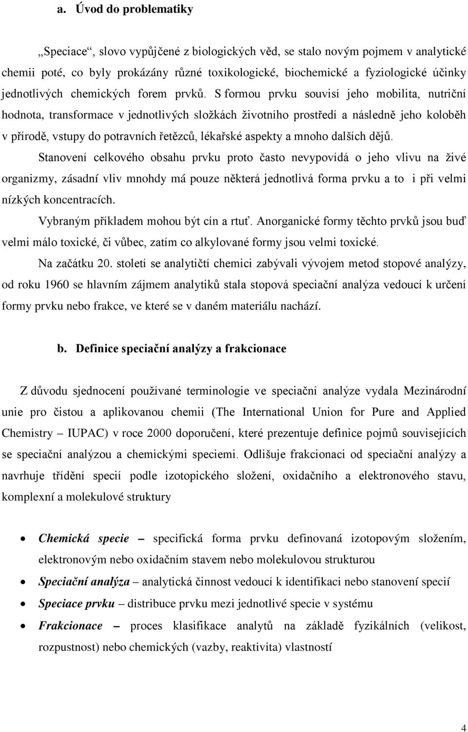 S formou prvku souvisí jeho mobilita, nutriční hodnota, transformace v jednotlivých složkách životního prostředí a následně jeho koloběh v přírodě, vstupy do potravních řetězců, lékařské aspekty a