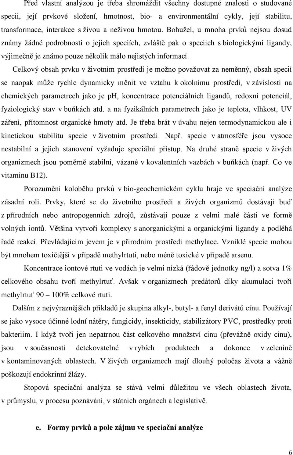 Celkový obsah prvku v životním prostředí je možno považovat za neměnný, obsah specií se naopak může rychle dynamicky měnit ve vztahu k okolnímu prostředí, v závislosti na chemických parametrech jako