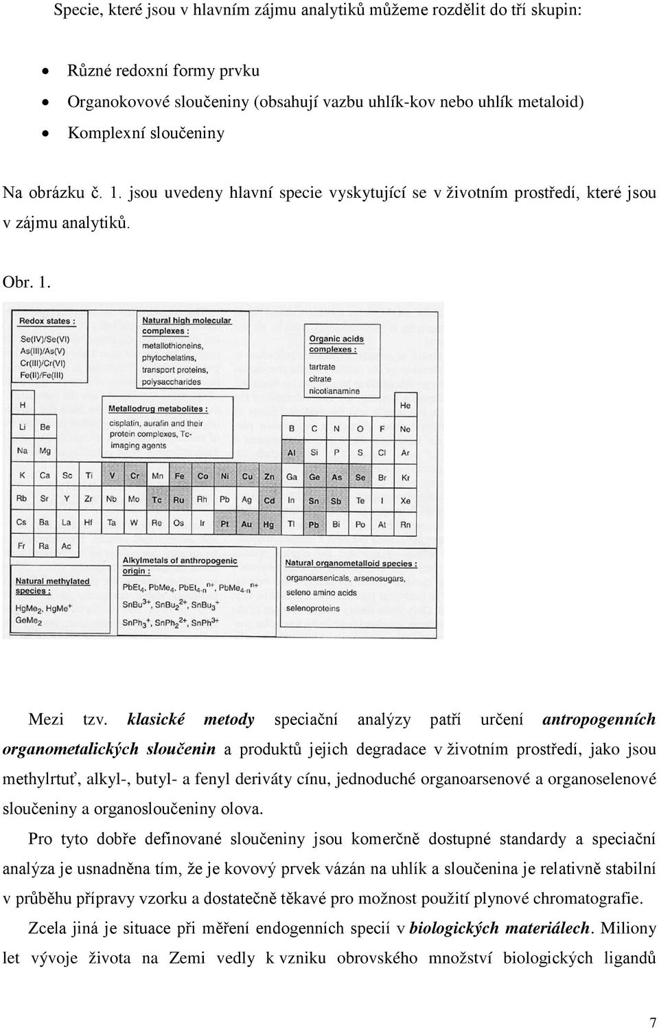 klasické metody speciační analýzy patří určení antropogenních organometalických sloučenin a produktů jejich degradace v životním prostředí, jako jsou methylrtuť, alkyl-, butyl- a fenyl deriváty cínu,