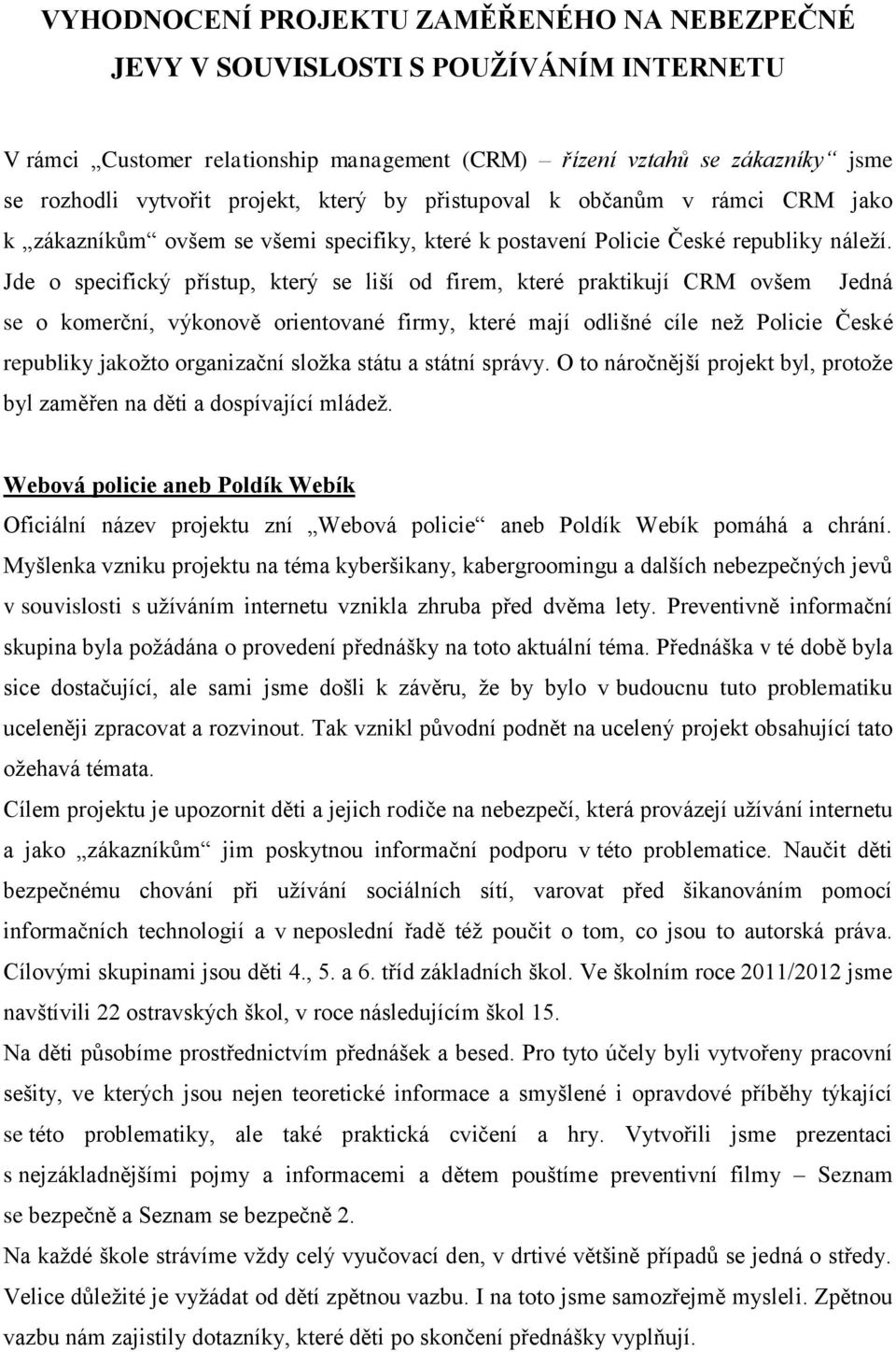 Jde o specifický přístup, který se liší od firem, které praktikují CRM ovšem Jedná se o komerční, výkonově orientované firmy, které mají odlišné cíle než Policie České republiky jakožto organizační