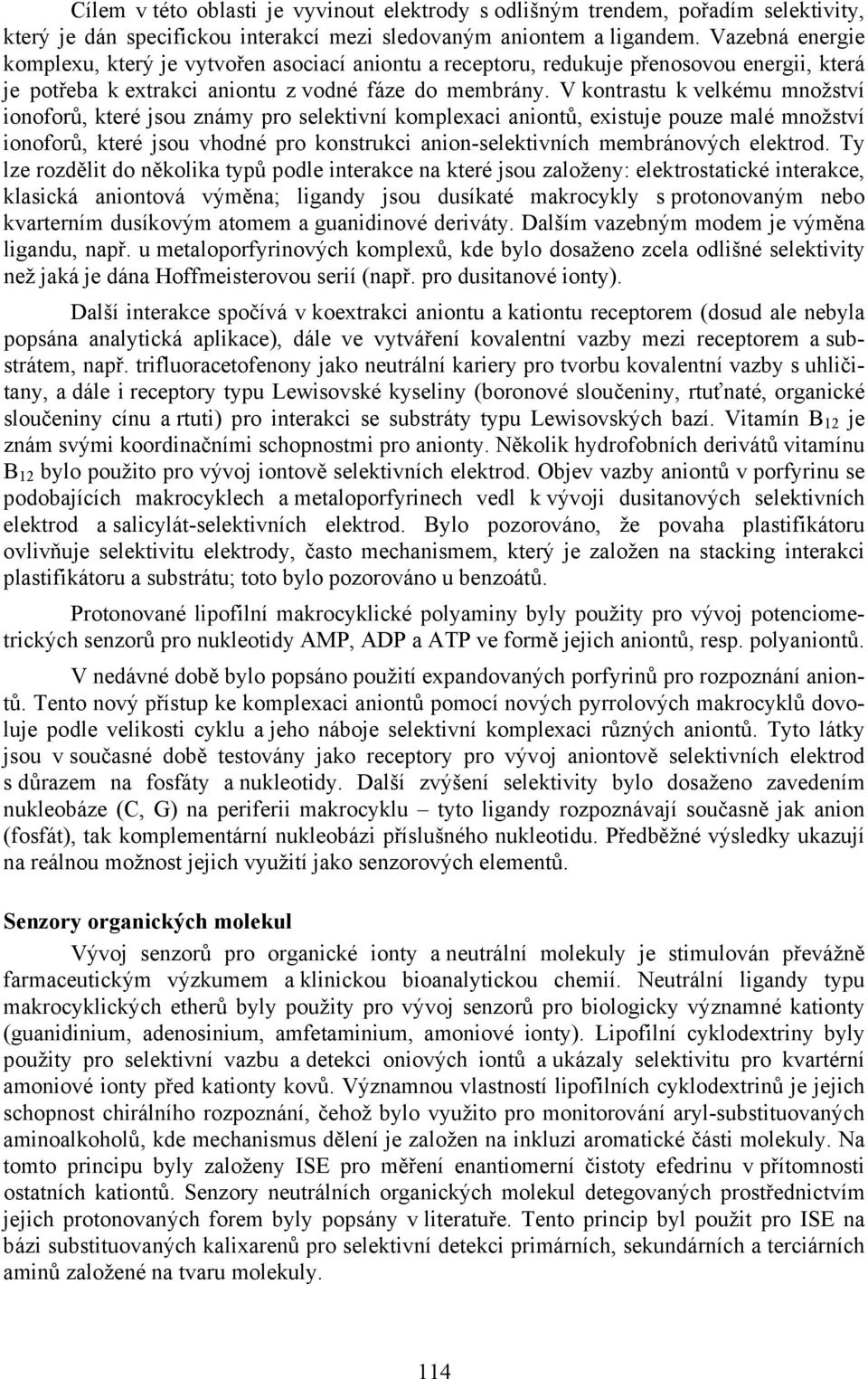 V kontrastu k velkému množství ionoforů, které jsou známy pro selektivní komplexaci aniontů, existuje pouze malé množství ionoforů, které jsou vhodné pro konstrukci anion-selektivních membránových