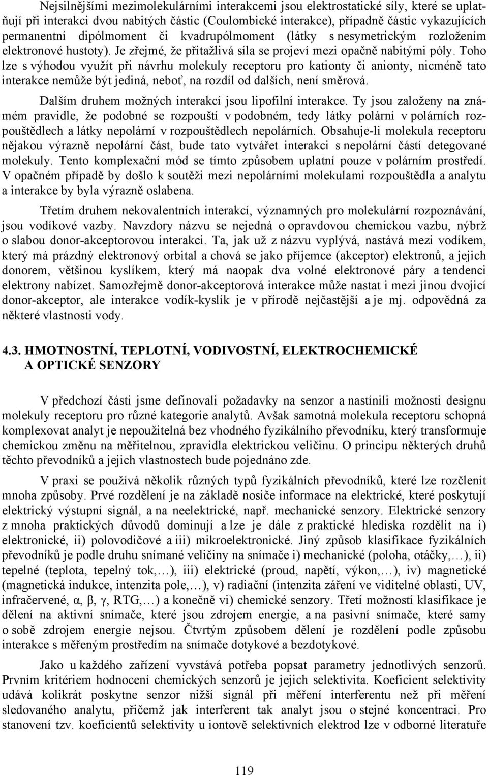 Toho lze s výhodou využít při návrhu molekuly receptoru pro kationty či anionty, nicméně tato interakce nemůže být jediná, neboť, na rozdíl od dalších, není směrová.