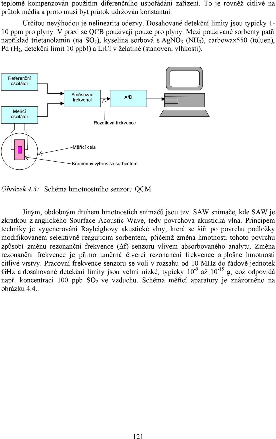 Mezi používané sorbenty patří například trietanolamin (na SO 2 ), kyselina sorbová s AgNO 3 (NH 3 ), carbowax550 (toluen), Pd (H 2, detekční limit 10 ppb!) a LiCl v želatině (stanovení vlhkosti).