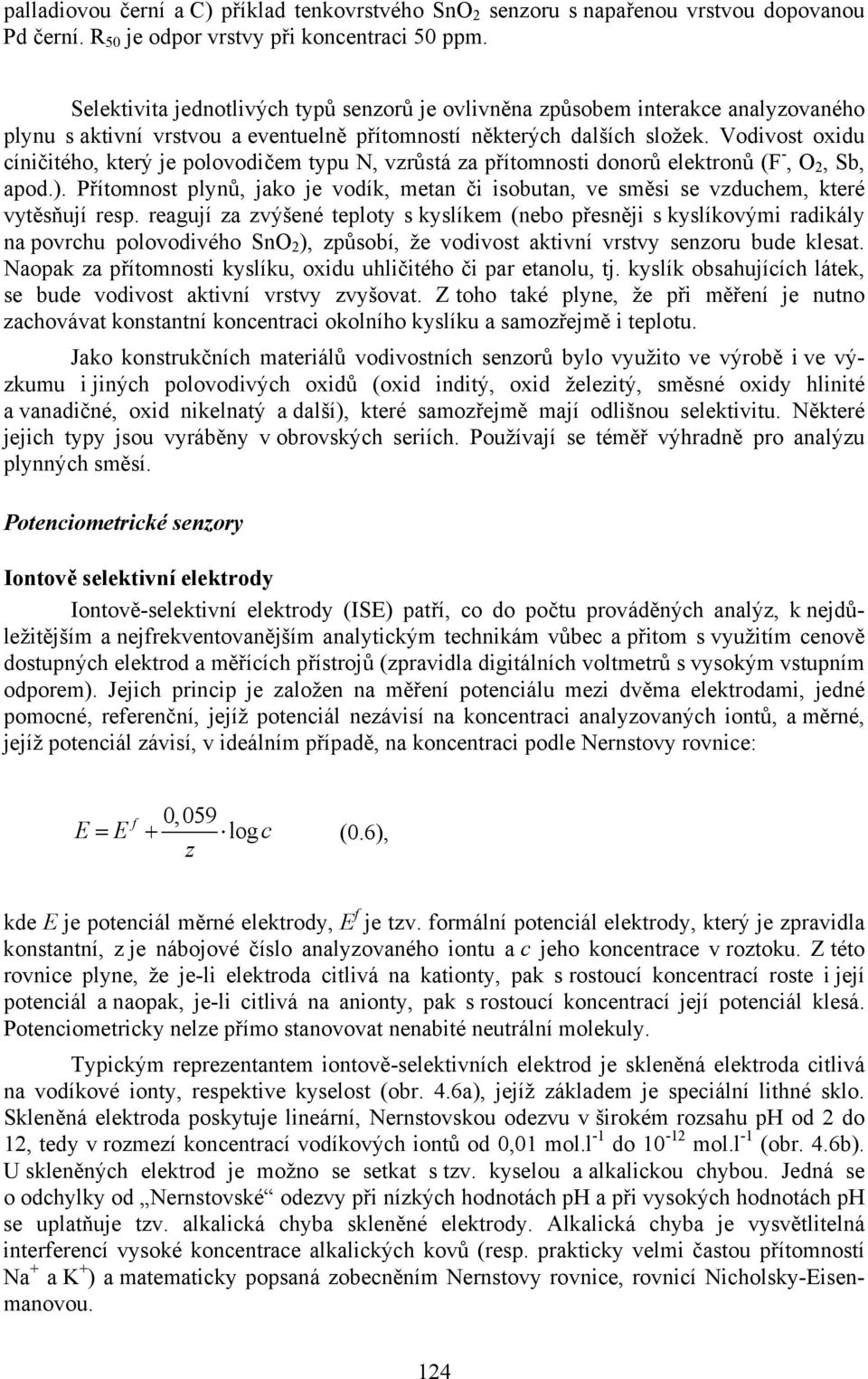 Vodivost oxidu cíničitého, který je polovodičem typu N, vzrůstá za přítomnosti donorů elektronů (F -, O 2, Sb, apod.).
