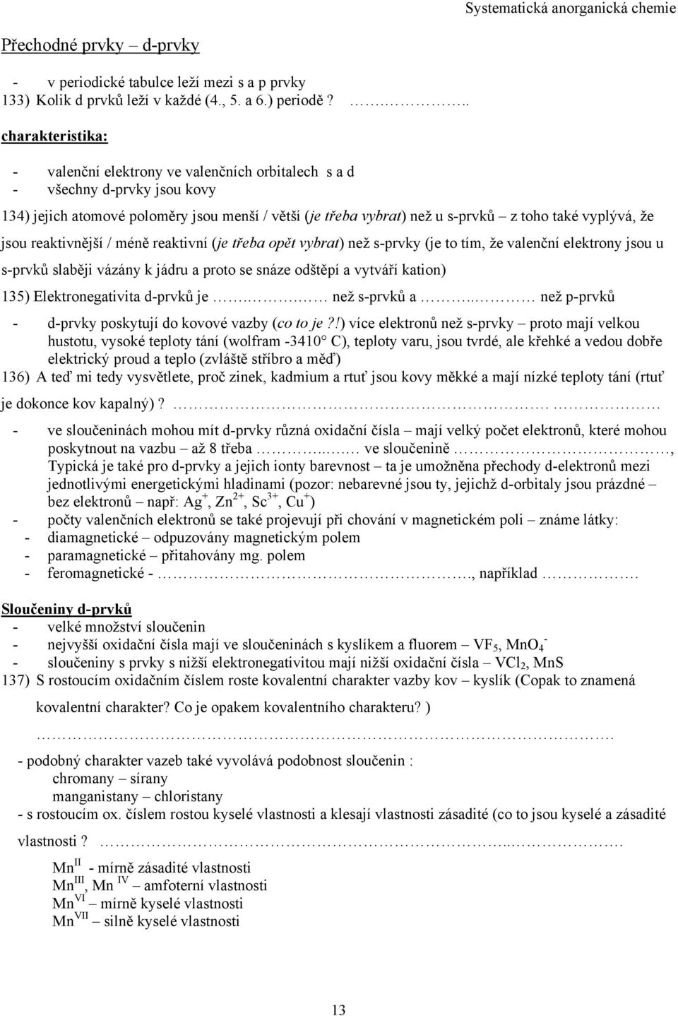 vyplývá, že jsou reaktivnější / méně reaktivní (je třeba opět vybrat) než s-prvky (je to tím, že valenční elektrony jsou u s-prvků slaběji vázány k jádru a proto se snáze odštěpí a vytváří kation)