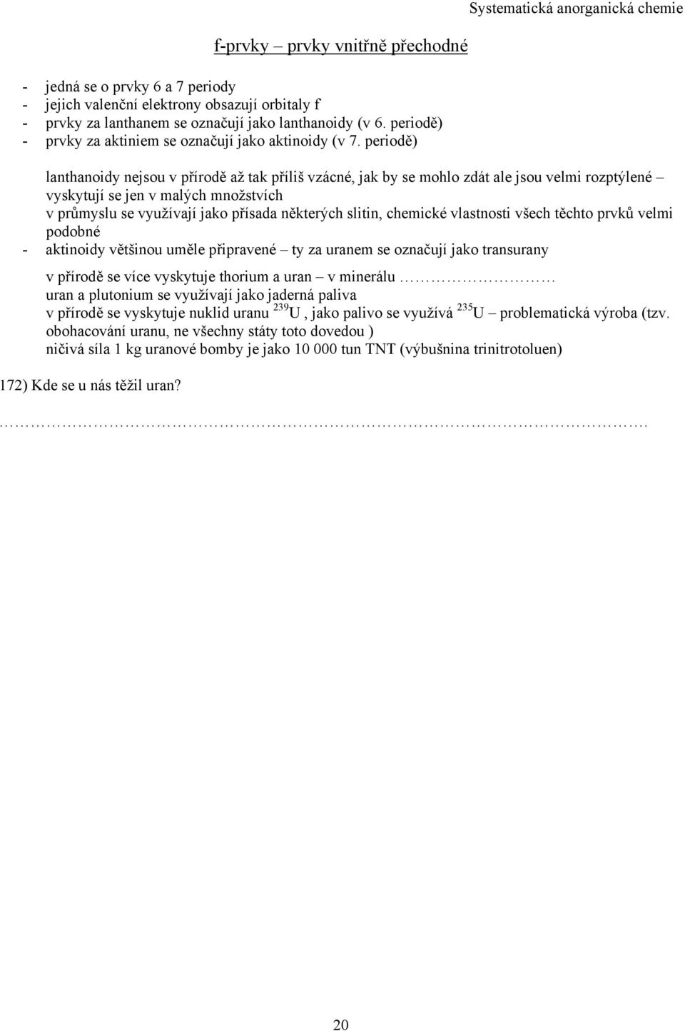 periodě) Systematická anorganická chemie lanthanoidy nejsou v přírodě až tak příliš vzácné, jak by se mohlo zdát ale jsou velmi rozptýlené vyskytují se jen v malých množstvích v průmyslu se využívají