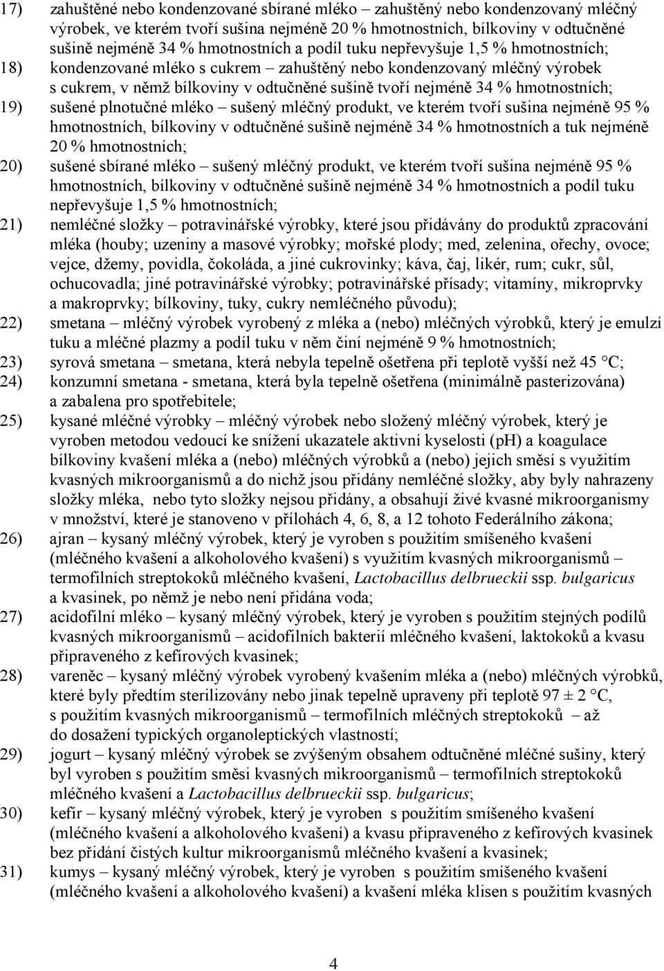 19) sušené plnotučné mléko sušený mléčný produkt, ve kterém tvoří sušina nejméně 95 % hmotnostních, bílkoviny v odtučněné sušině nejméně 34 % hmotnostních a tuk nejméně 20 % hmotnostních; 20) sušené