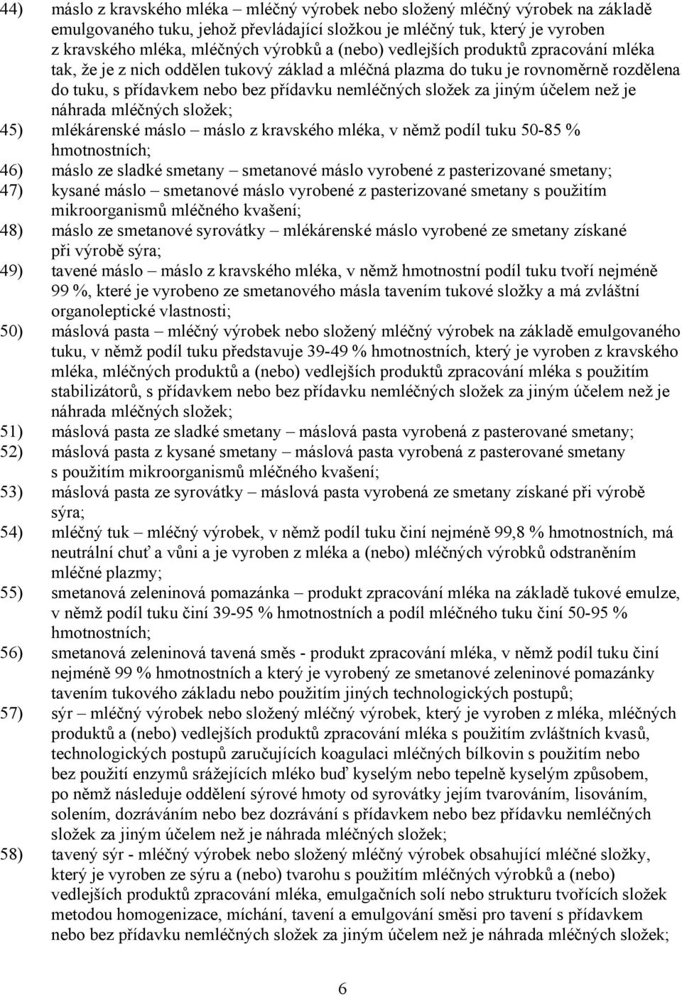 účelem než je náhrada mléčných složek; 45) mlékárenské máslo máslo z kravského mléka, v němž podíl tuku 50-85 % hmotnostních; 46) máslo ze sladké smetany smetanové máslo vyrobené z pasterizované