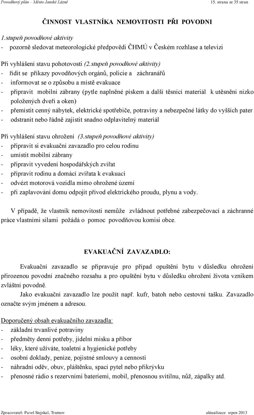 stupeň povodňové aktivity) - řídit se příkazy povodňových orgánů, policie a záchranářů - informovat se o způsobu a místě evakuace - připravit mobilní zábrany (pytle naplněné pískem a další těsnící