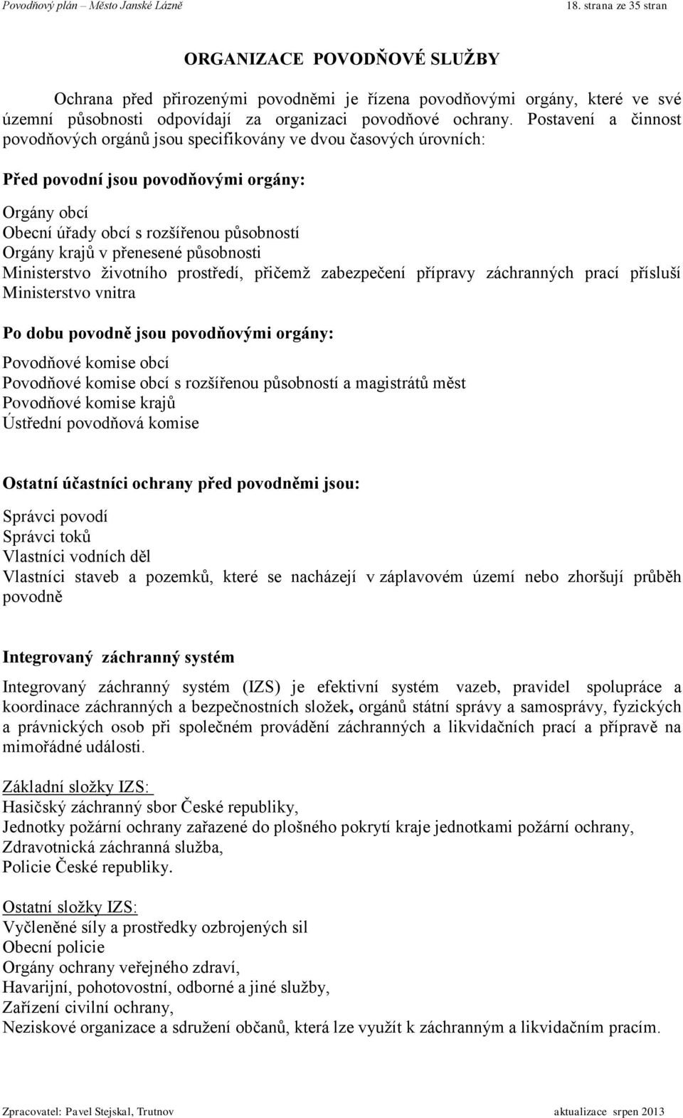 přenesené působnosti Ministerstvo životního prostředí, přičemž zabezpečení přípravy záchranných prací přísluší Ministerstvo vnitra Po dobu povodně jsou povodňovými orgány: Povodňové komise obcí