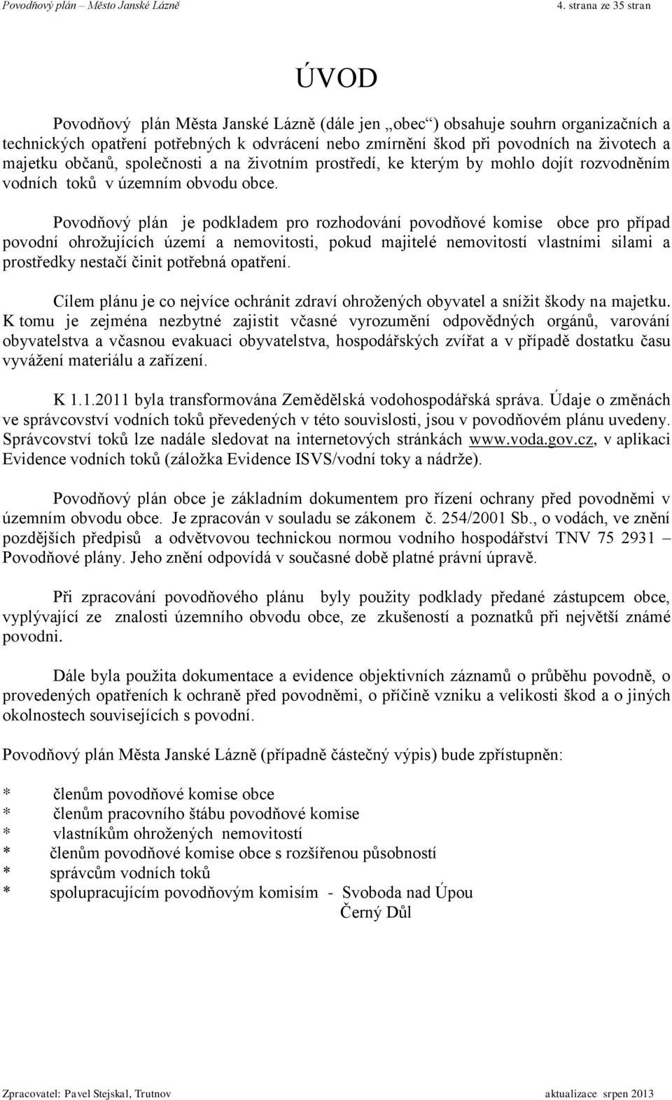 Povodňový plán je podkladem pro rozhodování povodňové komise obce pro případ povodní ohrožujících území a nemovitosti, pokud majitelé nemovitostí vlastními silami a prostředky nestačí činit potřebná