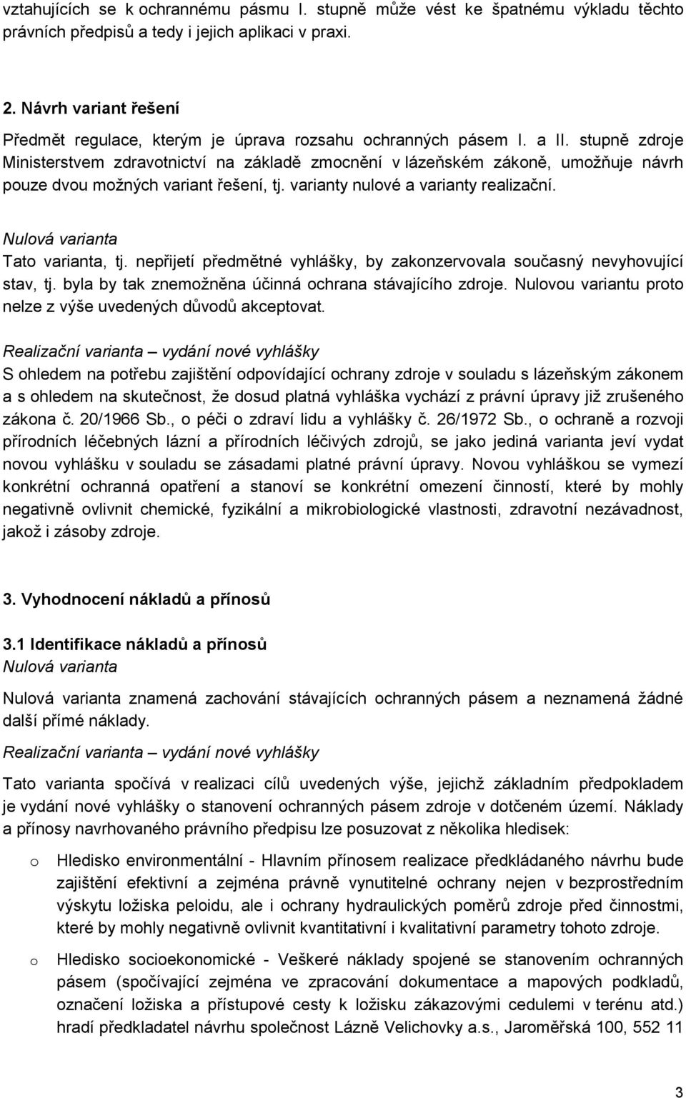 stupně zdroje Ministerstvem zdravotnictví na základě zmocnění v lázeňském zákoně, umožňuje návrh pouze dvou možných variant řešení, tj. varianty nulové a varianty realizační.