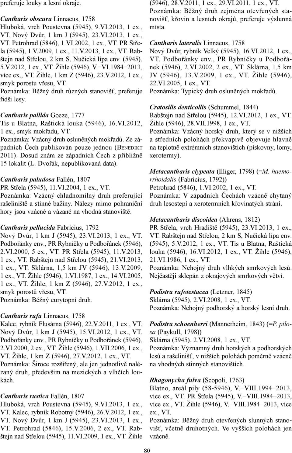 Cantharis pallida Goeze, 1777 Tis u Blatna, Raštická louka (5946), 16.VI.2012, 1 ex., smyk mokřadu, VT. Poznámka: Vzácný druh osluněných mokřadů.