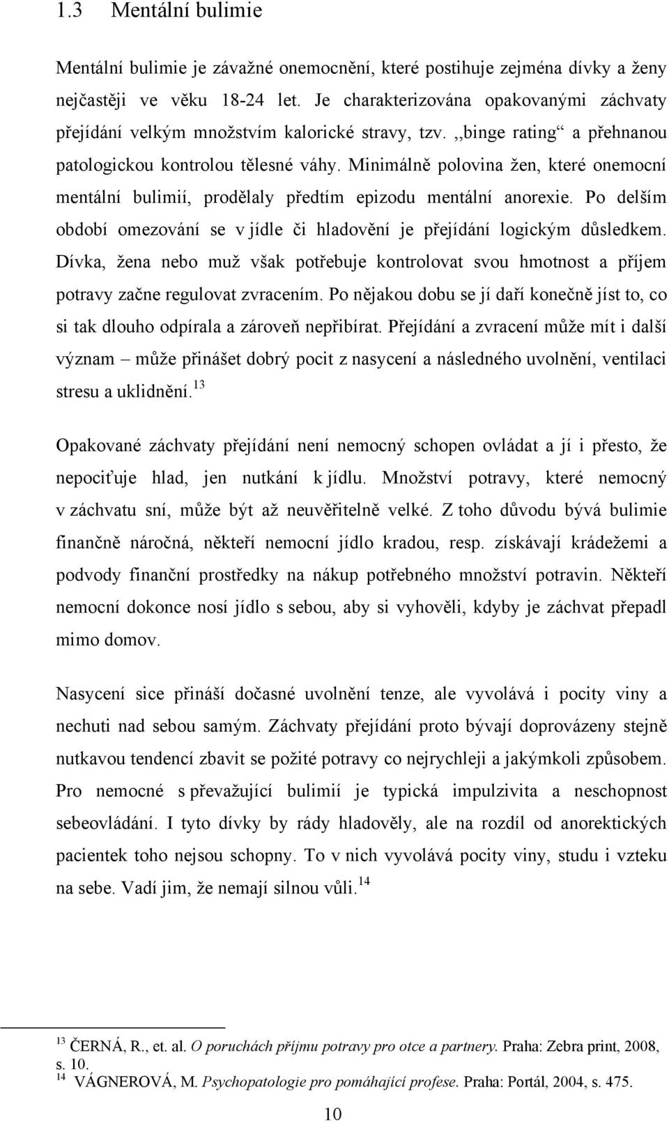 Minimálně polovina žen, které onemocní mentální bulimií, prodělaly předtím epizodu mentální anorexie. Po delším období omezování se v jídle či hladovění je přejídání logickým důsledkem.