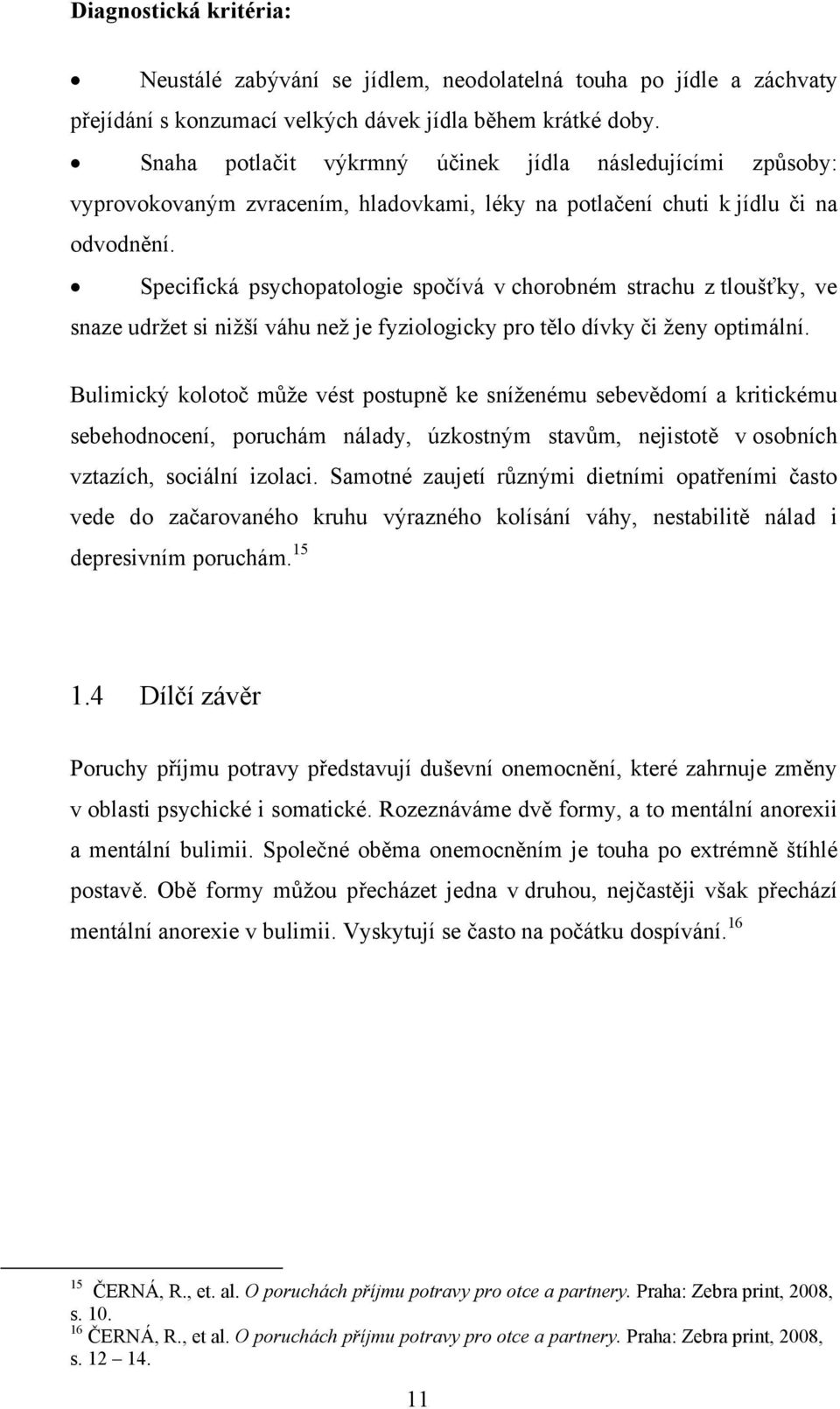 Specifická psychopatologie spočívá v chorobném strachu z tloušťky, ve snaze udržet si nižší váhu než je fyziologicky pro tělo dívky či ženy optimální.