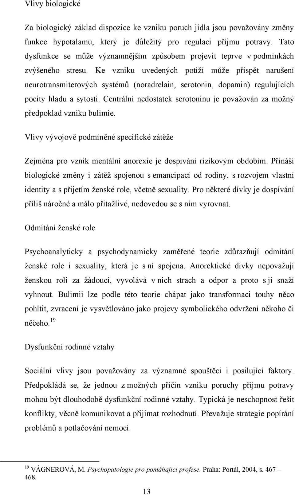 Ke vzniku uvedených potíží může přispět narušení neurotransmiterových systémů (noradrelain, serotonin, dopamin) regulujících pocity hladu a sytosti.