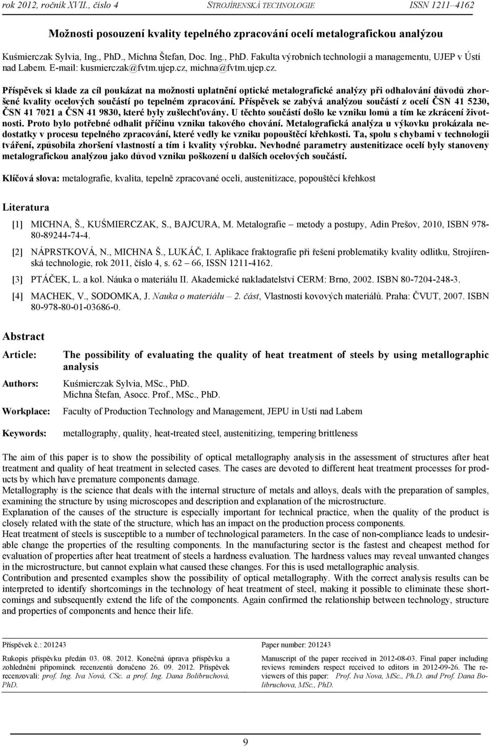 Příspěvek se zabývá analýzou součástí z ocelí ČSN 41 5230, ČSN 41 7021 a ČSN 41 9830, které byly zušlechťovány. U těchto součástí došlo ke vzniku lomů a tím ke zkrácení životnosti.