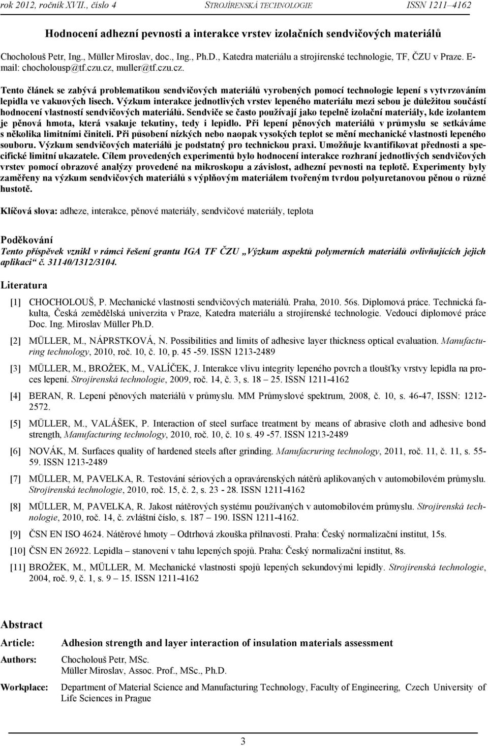 .cz, muller@tf.czu.cz. Tento článek se zabývá problematikou sendvičových materiálů vyrobených pomocí technologie lepení s vytvrzováním lepidla ve vakuových lisech.