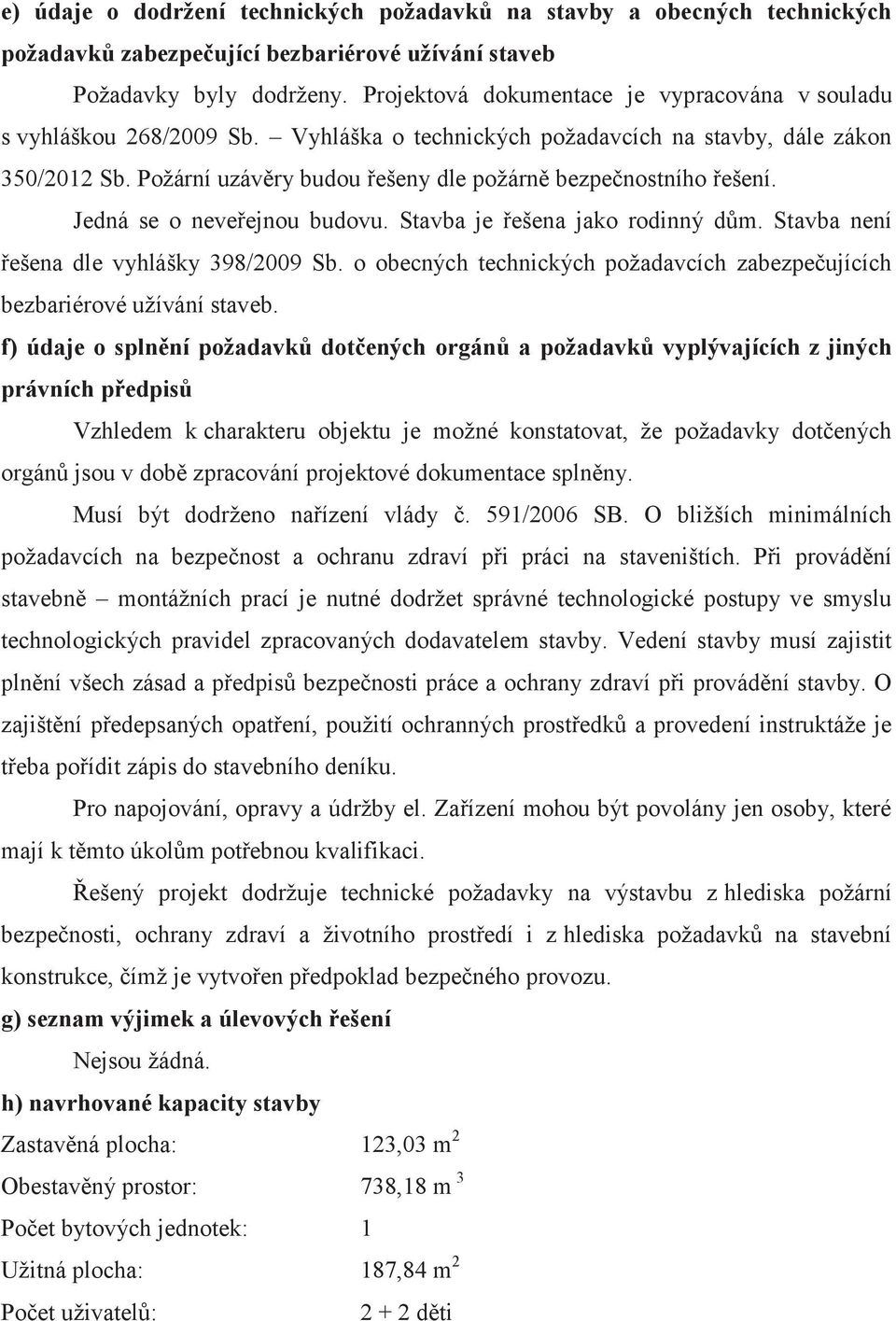 Požární uzávěry budou řešeny dle požárně bezpečnostního řešení. Jedná se o neveřejnou budovu. Stavba je řešena jako rodinný dům. Stavba není řešena dle vyhlášky 398/2009 Sb.