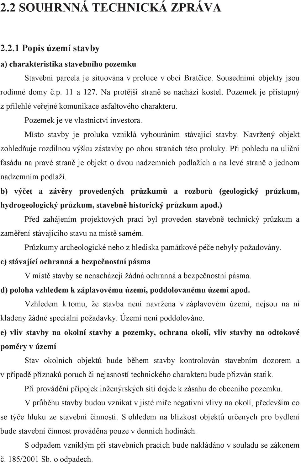 Místo stavby je proluka vzniklá vybouráním stávající stavby. Navržený objekt zohledňuje rozdílnou výšku zástavby po obou stranách této proluky.