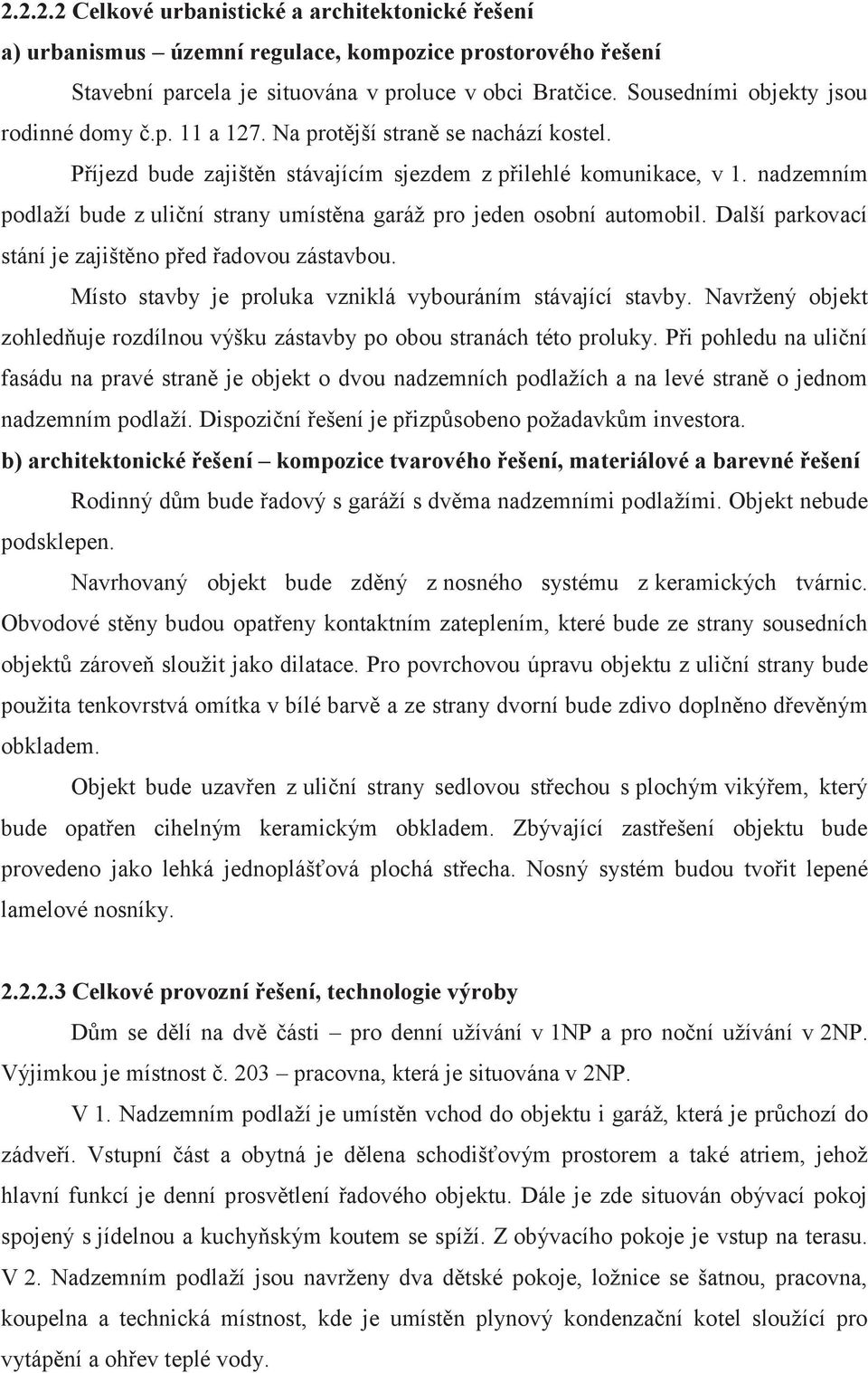 nadzemním podlaží bude z uliční strany umístěna garáž pro jeden osobní automobil. Další parkovací stání je zajištěno před řadovou zástavbou.