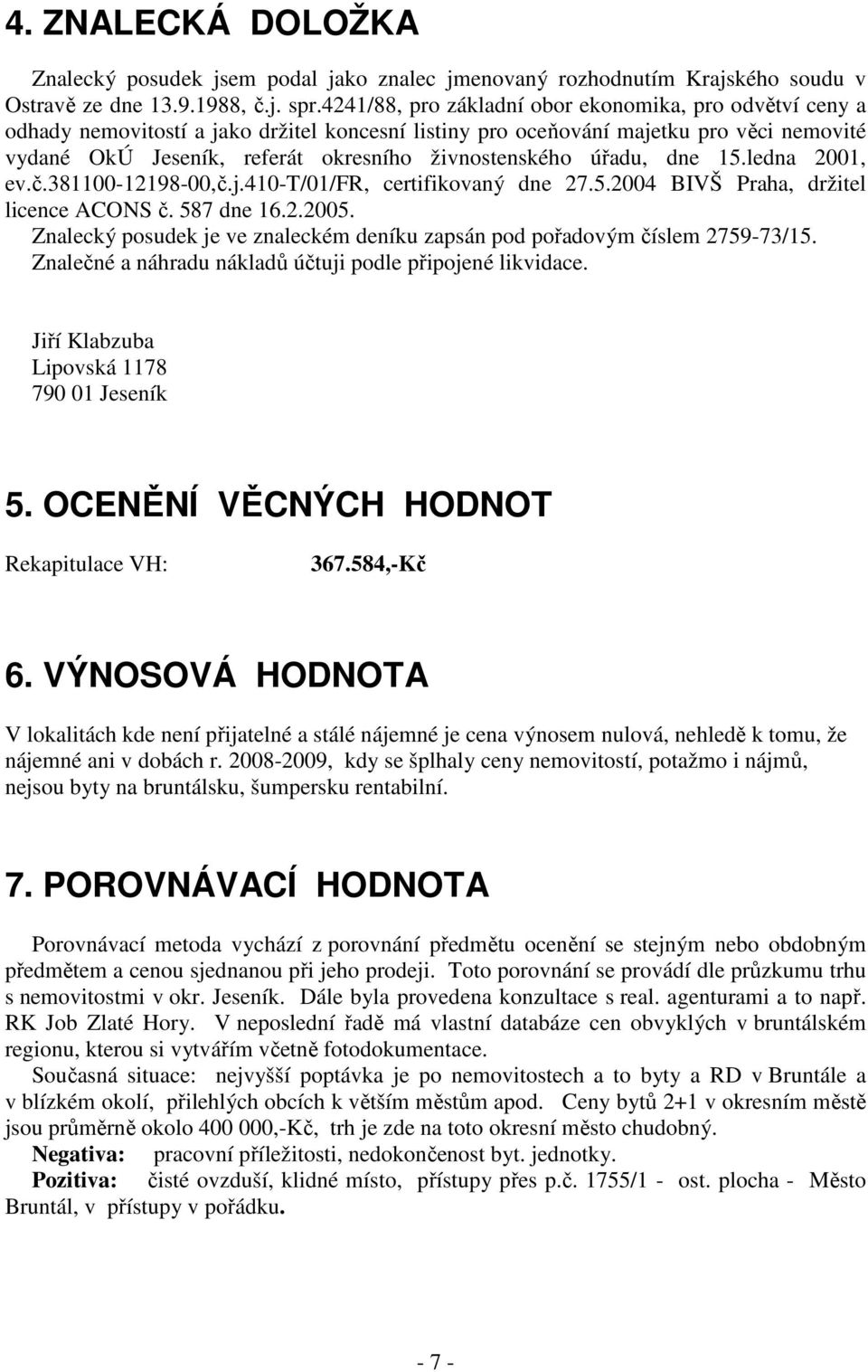 živnostenského úřadu, dne 15.ledna 2001, ev.č.381100-12198-00,č.j.410-t/01/fr, certifikovaný dne 27.5.2004 BIVŠ Praha, držitel licence ACONS č. 587 dne 16.2.2005.