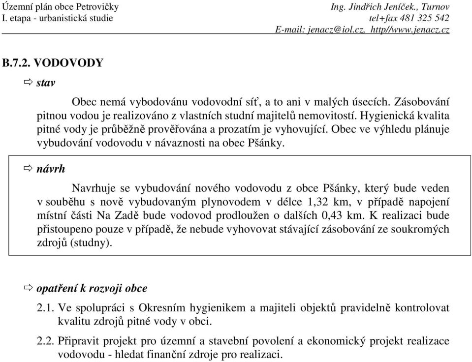 návrh Navrhuje se vybudování nového vodovodu z obce Pšánky, který bude veden v souběhu s nově vybudovaným plynovodem v délce 1,32 km, v případě napojení místní části Na Zadě bude vodovod prodloužen o