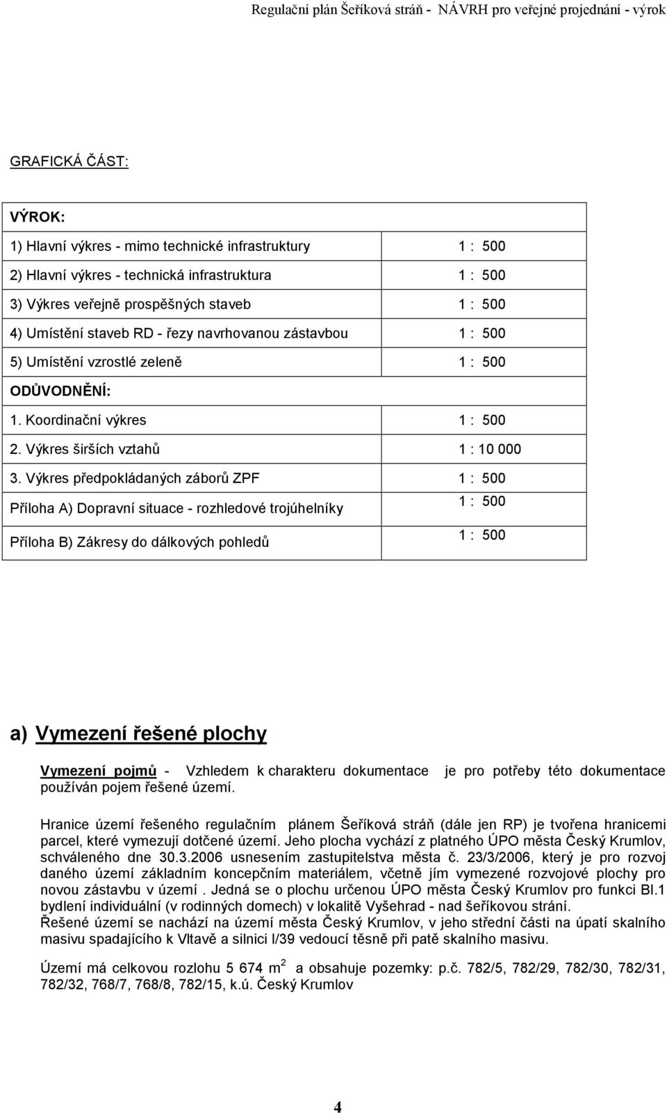 Výkres předpokládaných záborů ZPF 1 : 500 Příloha A) Dopravní situace - rozhledové trojúhelníky 1 : 500 Příloha B) Zákresy do dálkových pohledů 1 : 500 a) Vymezení řešené plochy Vymezení pojmů -