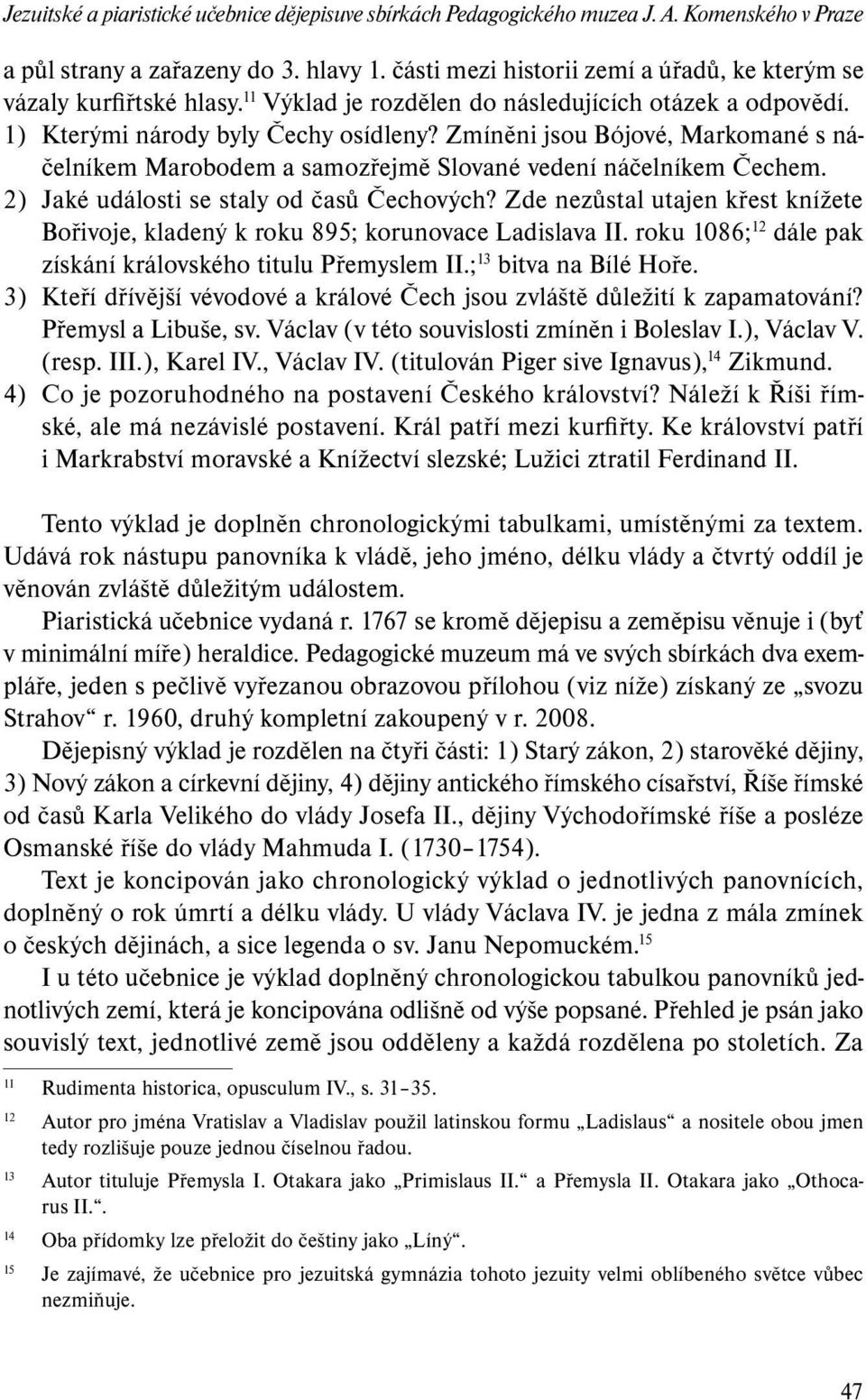 Zmíněni jsou Bójové, Markomané s náčelníkem Marobodem a samozřejmě Slované vedení náčelníkem Čechem. 2) Jaké události se staly od časů Čechových?