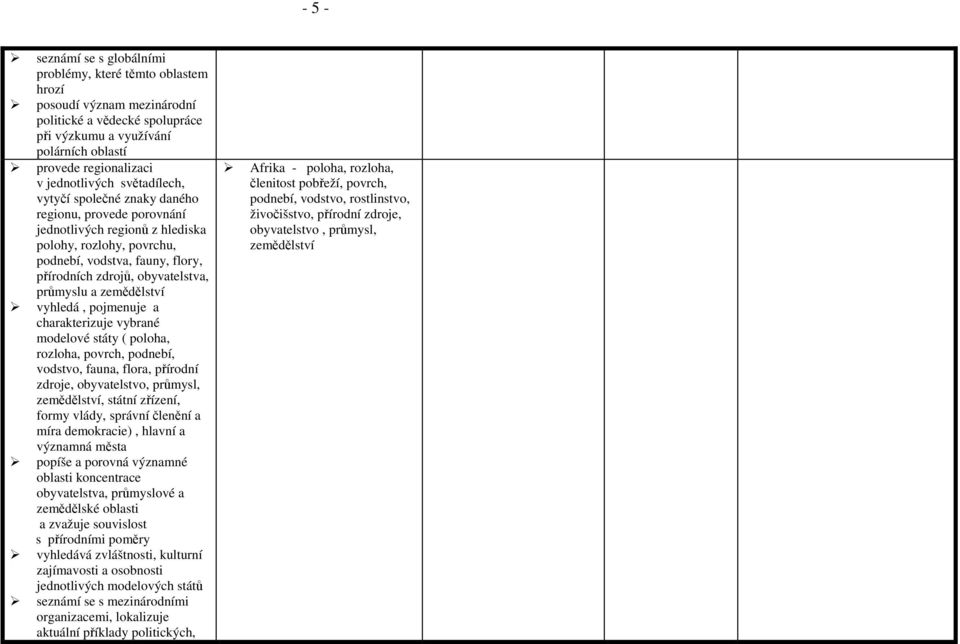 obyvatelstva, průmyslu a zemědělství vyhledá, pojmenuje a charakterizuje vybrané modelové státy ( poloha, rozloha, povrch, podnebí, vodstvo, fauna, flora, přírodní zdroje, obyvatelstvo, průmysl,