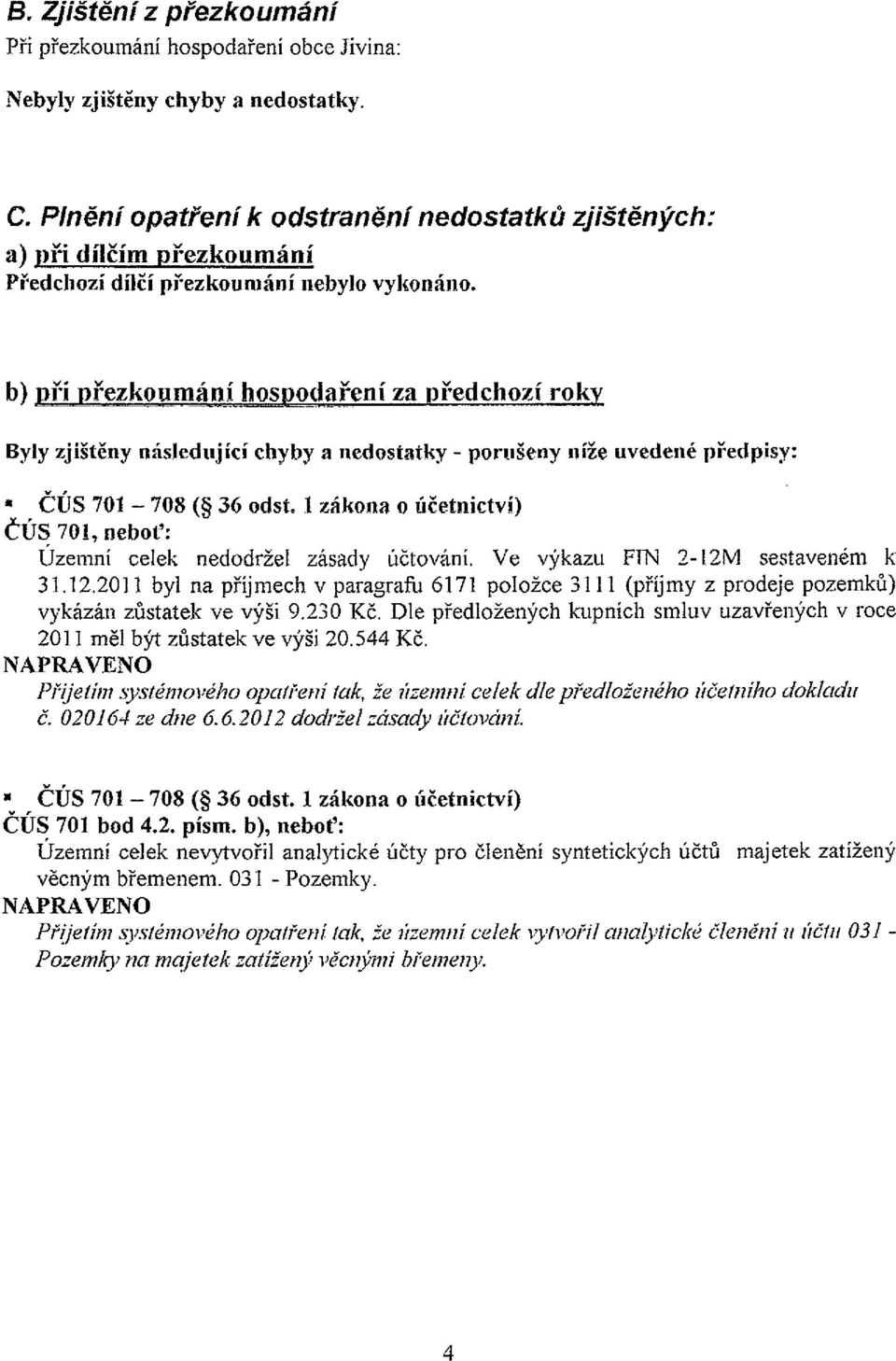 b) n~j přezkoumáni hospodaření za předchozí roky Byly zjištěny následující chyby a nedostatky - porušeny níže uvedené předpisy: ČÚS 701 708 (* 36 odst.