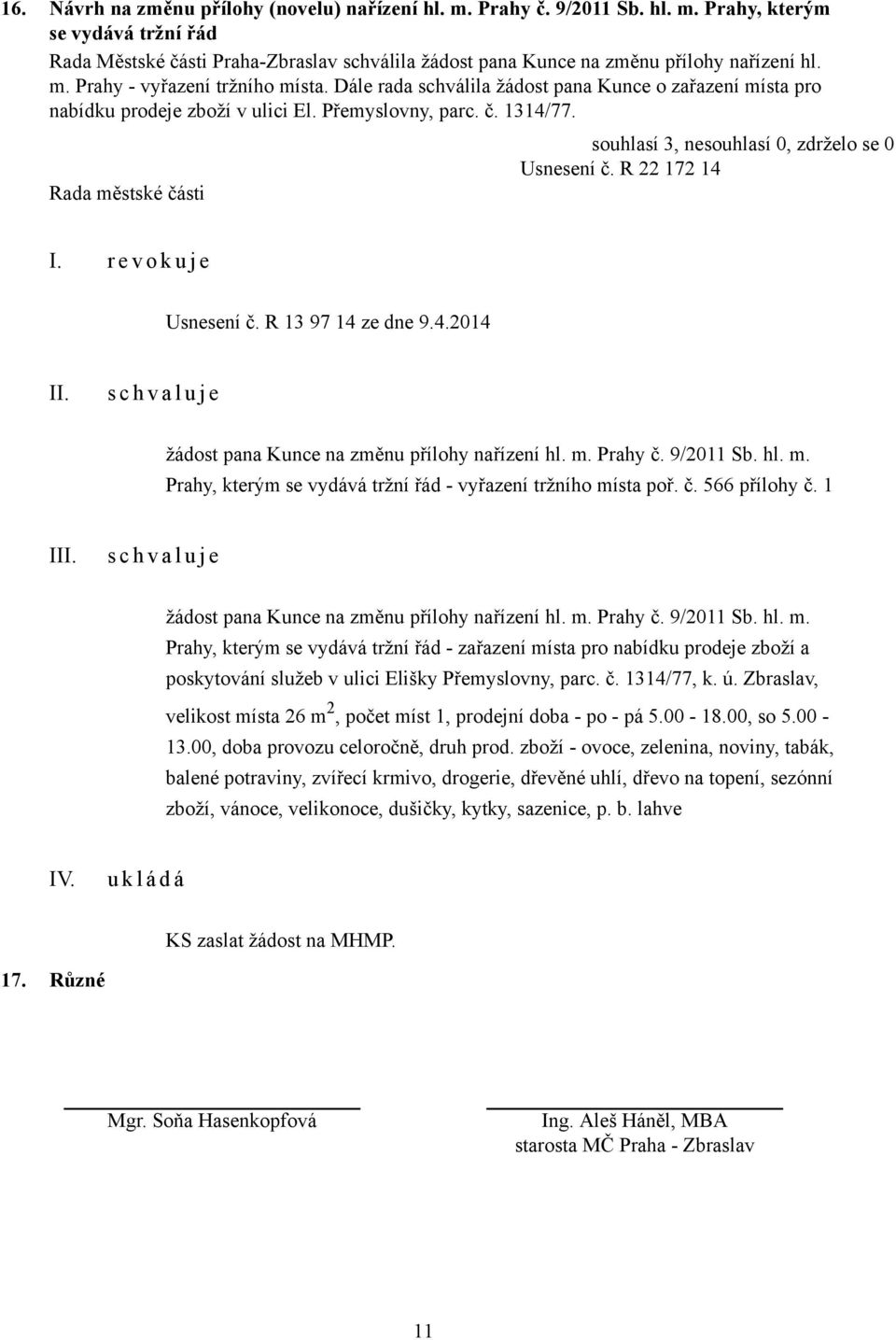 r e v o k u j e Usnesení č. R 13 97 14 ze dne 9.4.2014 s c h v a l u j e žádost pana Kunce na změnu přílohy nařízení hl. m. Prahy č. 9/2011 Sb. hl. m. Prahy, kterým se vydává tržní řád - vyřazení tržního místa poř.