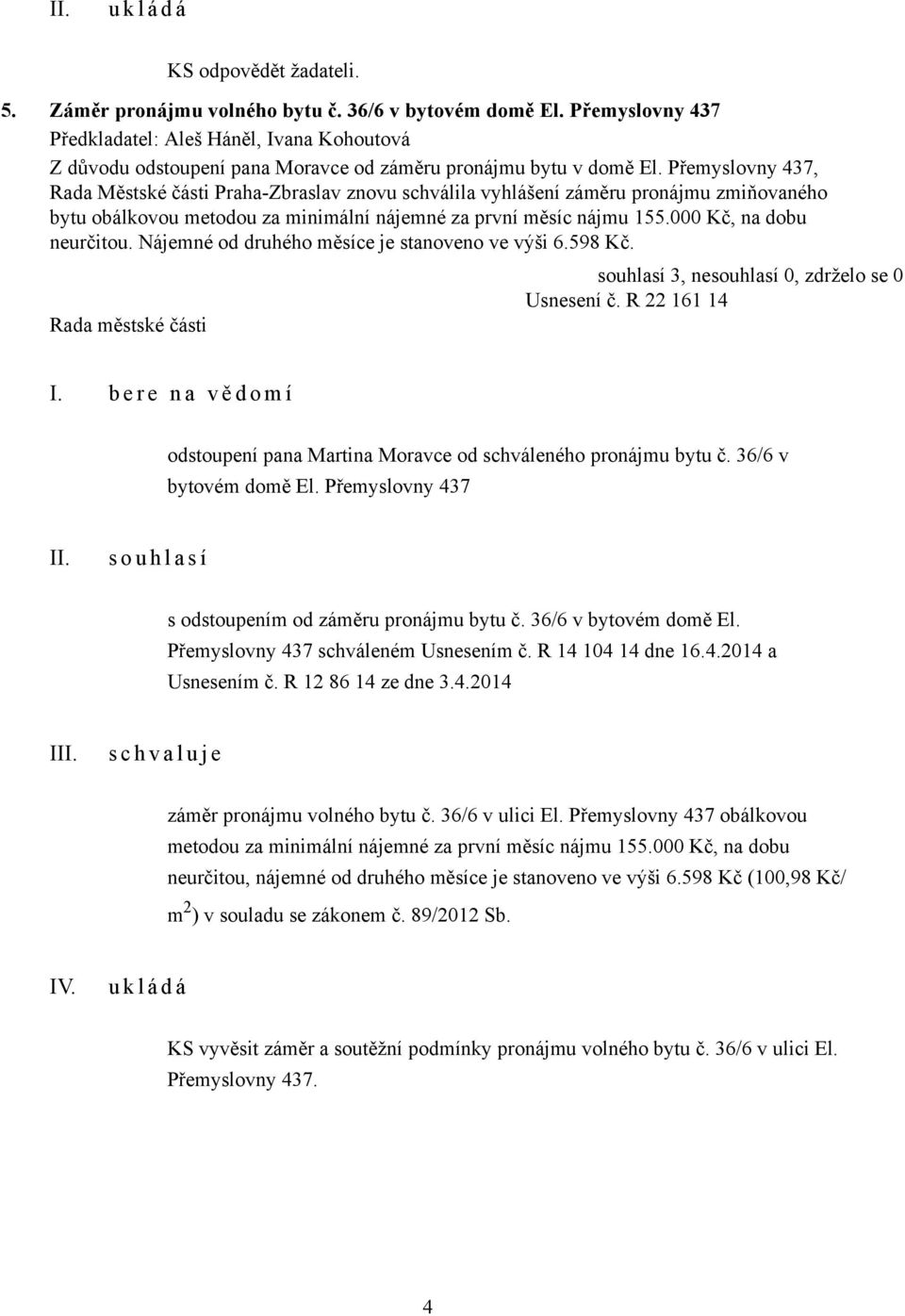 Nájemné od druhého měsíce je stanoveno ve výši 6.598 Kč. Usnesení č. R 22 161 14 I. b e r e n a v ě d o m í odstoupení pana Martina Moravce od schváleného pronájmu bytu č. 36/6 v bytovém domě El.