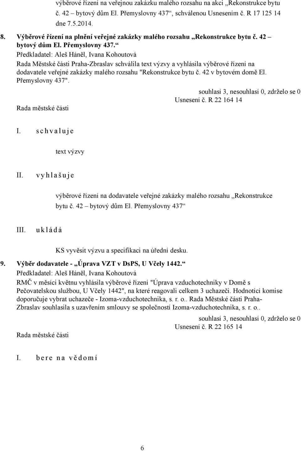 , Ivana Kohoutová Rada Městské části Praha-Zbraslav schválila text výzvy a vyhlásila výběrové řízení na dodavatele veřejné zakázky malého rozsahu "Rekonstrukce bytu č. 42 v bytovém domě El.