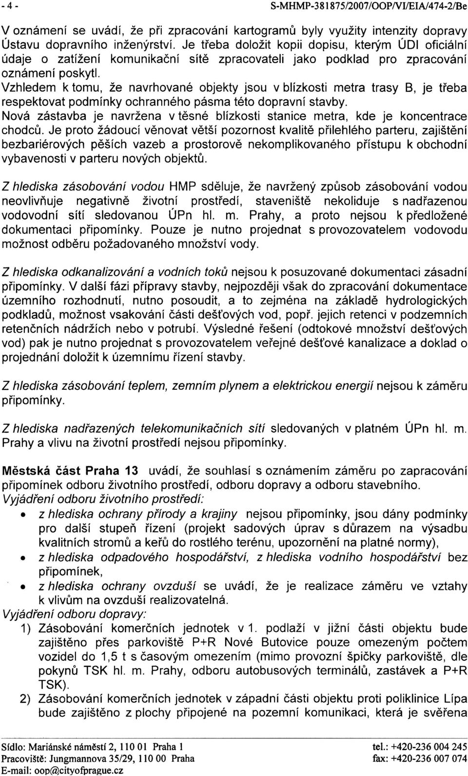 Vzhledem k tomu, že navrhované objekty jsou v blízkosti metra trasy 8, je tøeba respektovat podmínky ochranného pásma této dopravní stavby.