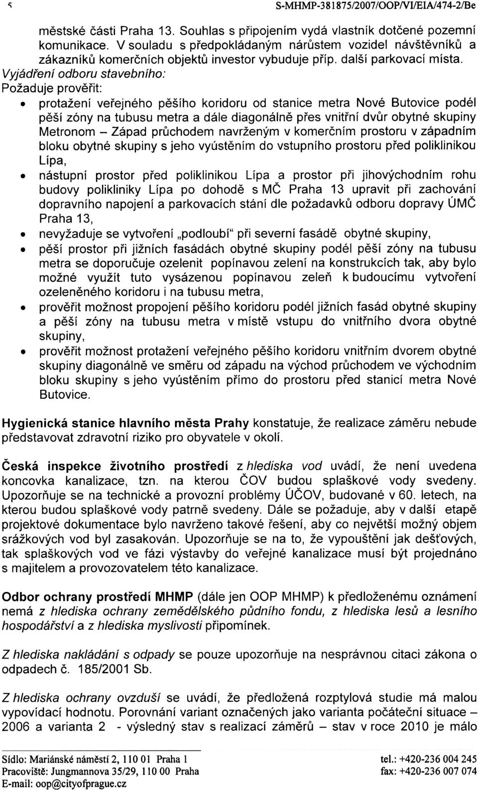 protažení veøejného pìšího koridoru od stanice metra Nové Butovice podél pìší zóny na tubusu metra a dále diagonálnì pøes vnitøní dvùr obytné skupiny Metronom - Západ prùchodem navrženým v komerèním