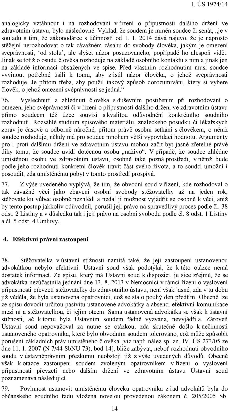 1. 2014 dává najevo, že je naprosto stěžejní nerozhodovat o tak závažném zásahu do svobody člověka, jakým je omezení svéprávnosti, od stolu, ale slyšet názor posuzovaného, popřípadě ho alespoň vidět.